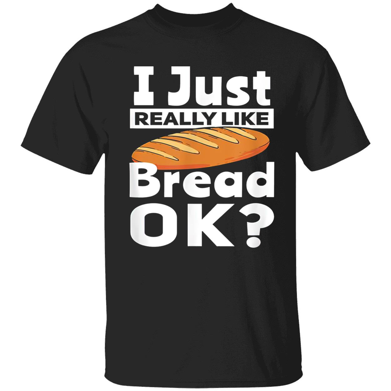 I Just Really Like Bread Ok Shirt I Just Really Like Bread Ok Shirt