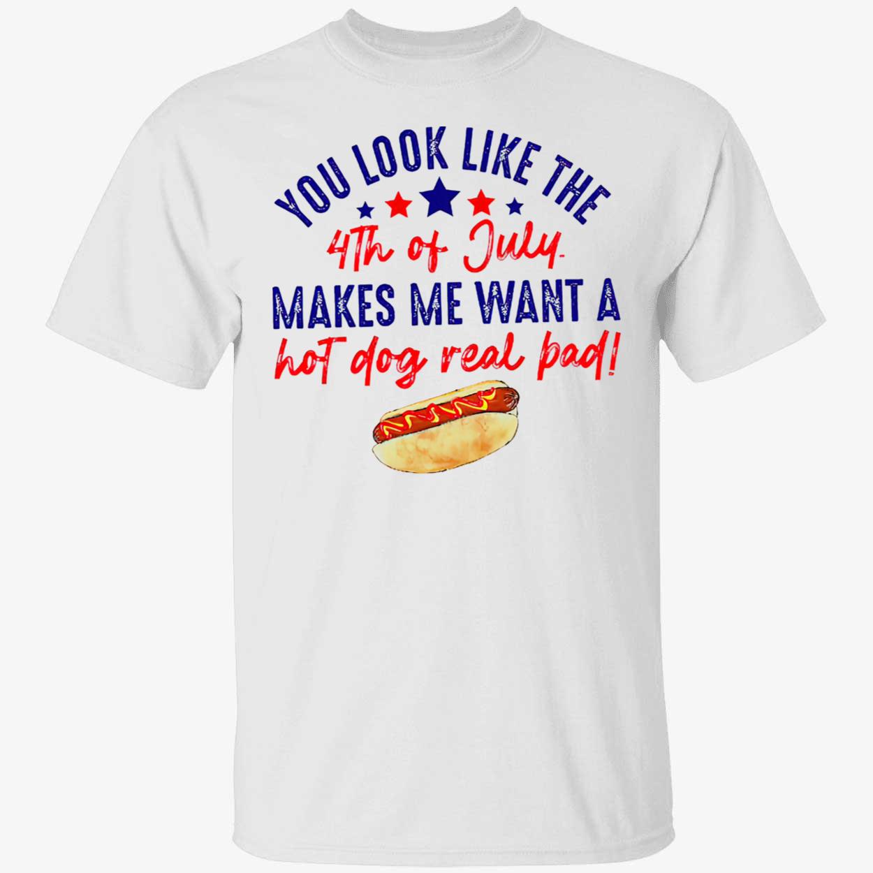 You Look Like The 4Th Of Jully Makes We Want A Hot Dog Real Bad Shirt