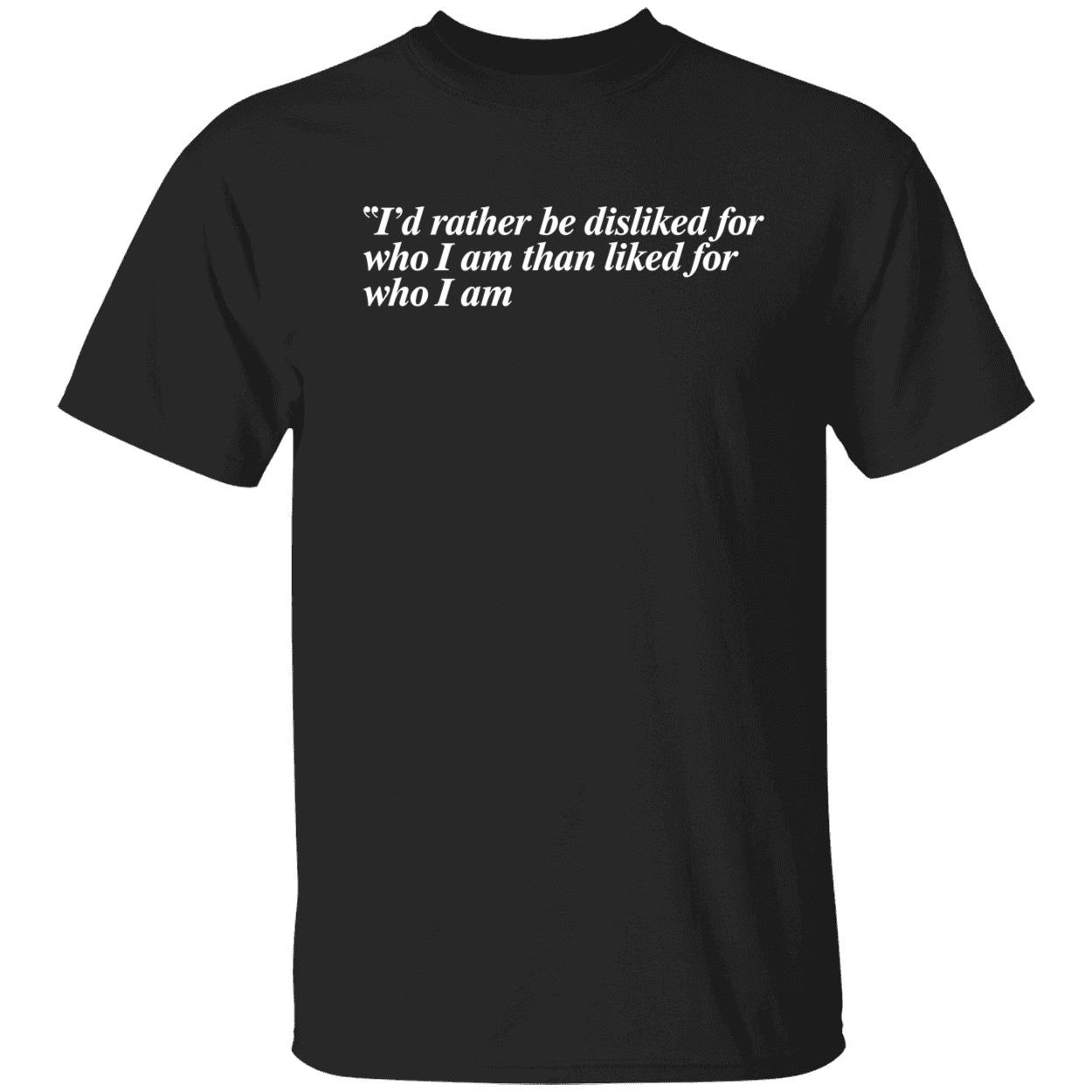 I’D Rather Be Disliked For Who I Am Than Liked For Who I Am Shirt I’D Rather Be Disliked For Who I Am Than Liked For Who I Am Shirt