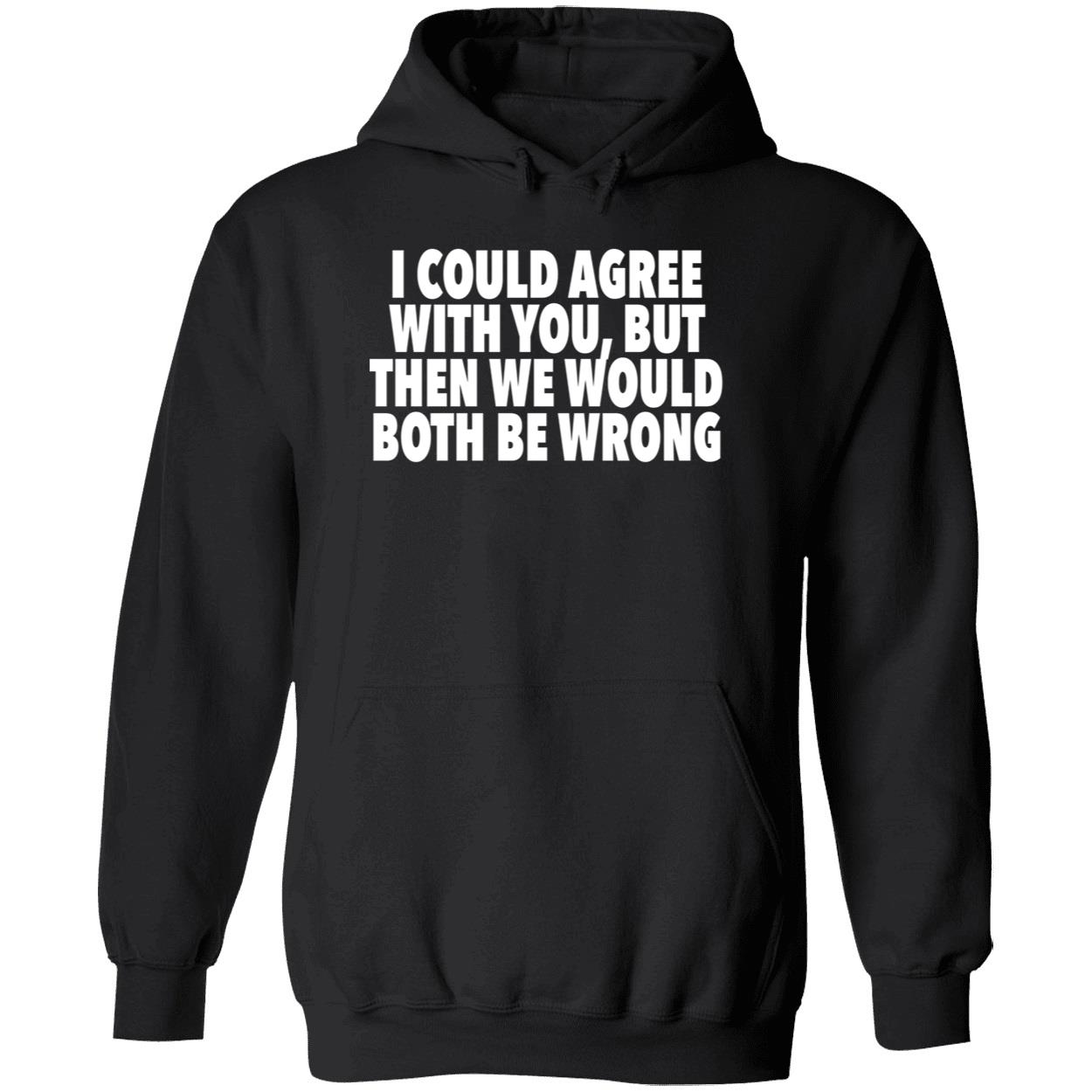 I Could Agree With You But Then We Would Both Be Wrong Shirt I Could Agree With You But Then We Would Both Be Wrong Shirt