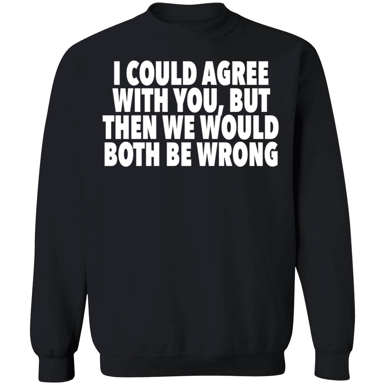 I Could Agree With You But Then We Would Both Be Wrong Shirt I Could Agree With You But Then We Would Both Be Wrong Shirt