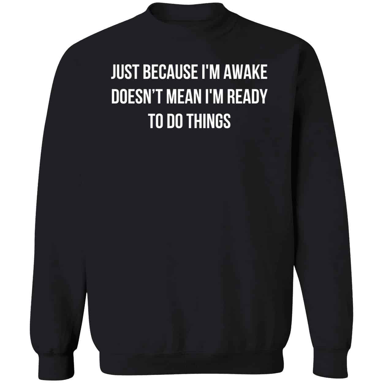 Just Because I’M Awake Doesn’T Mean I’M Ready To Do Things Shirt Just Because I’M Awake Doesn’T Mean I’M Ready To Do Things Shirt