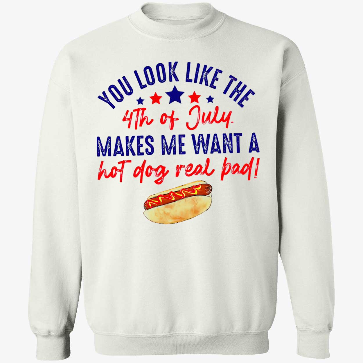You Look Like The 4Th Of Jully Makes We Want A Hot Dog Real Bad Shirt You Look Like The 4Th Of Jully Makes We Want A Hot Dog Real Bad Shirt