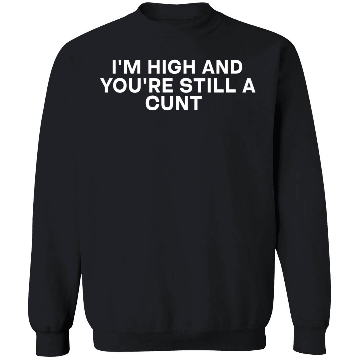 I’M High And You’Re Still A C*Nt Shirt I’M High And You’Re Still A C*Nt Shirt