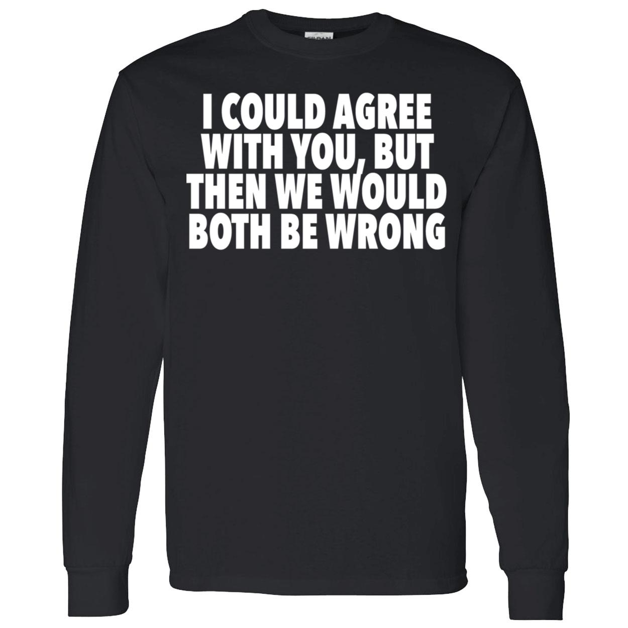 I Could Agree With You But Then We Would Both Be Wrong Shirt I Could Agree With You But Then We Would Both Be Wrong Shirt
