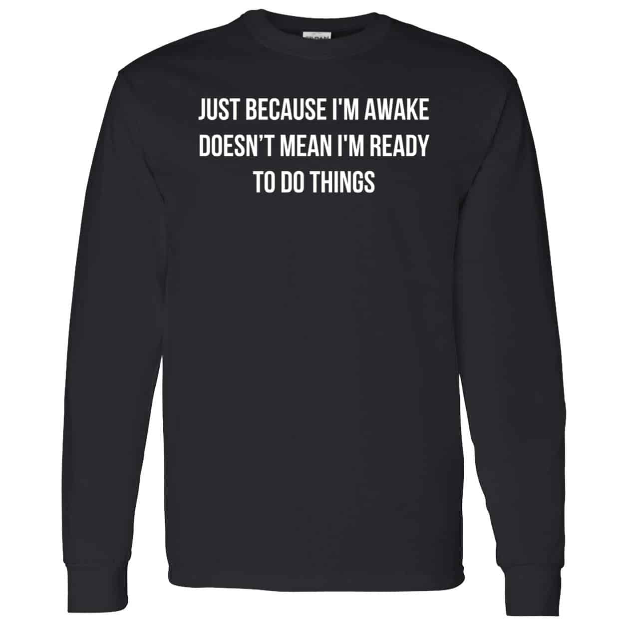 Just Because I’M Awake Doesn’T Mean I’M Ready To Do Things Shirt Just Because I’M Awake Doesn’T Mean I’M Ready To Do Things Shirt