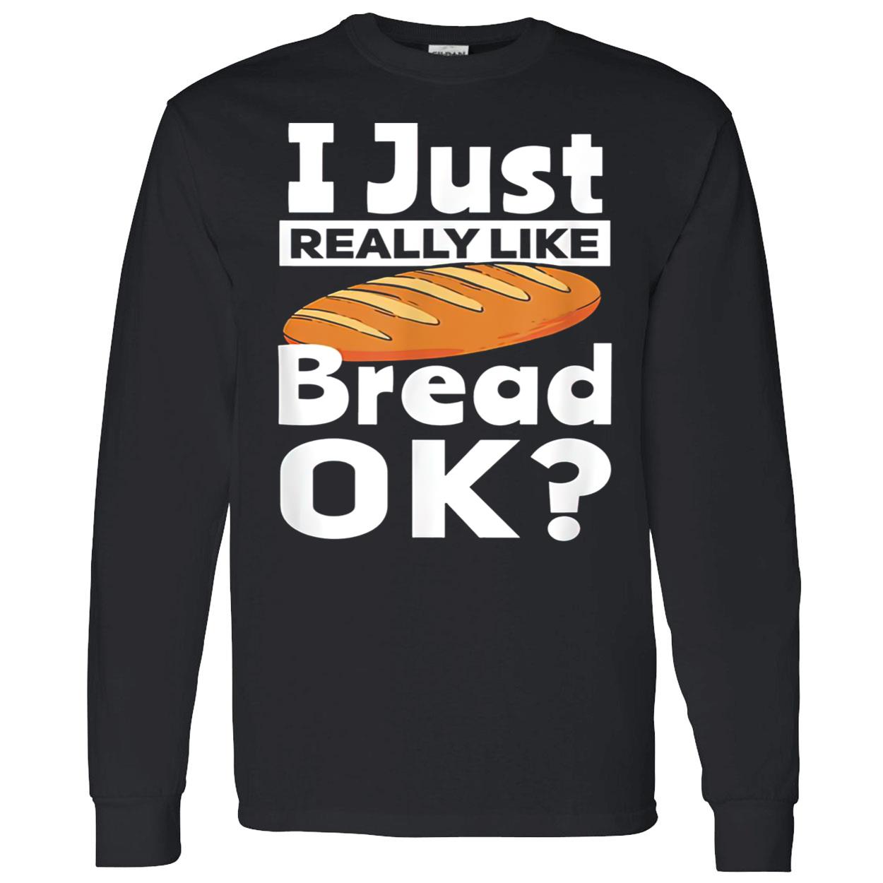 I Just Really Like Bread Ok Shirt I Just Really Like Bread Ok Shirt