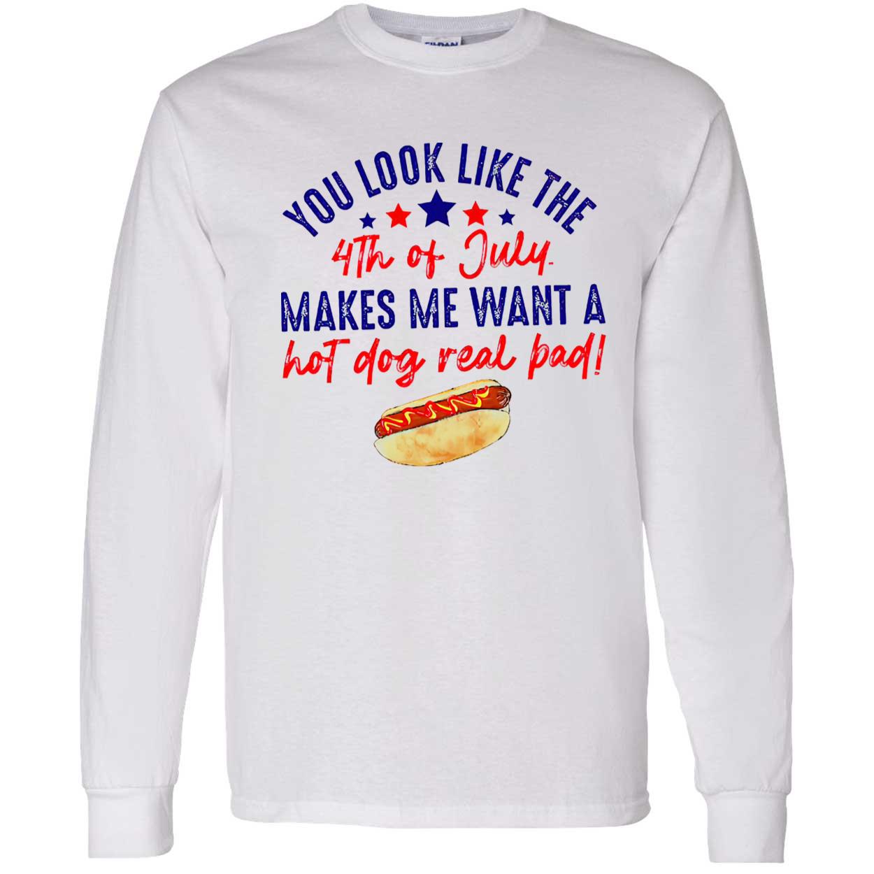 You Look Like The 4Th Of Jully Makes We Want A Hot Dog Real Bad Shirt You Look Like The 4Th Of Jully Makes We Want A Hot Dog Real Bad Shirt