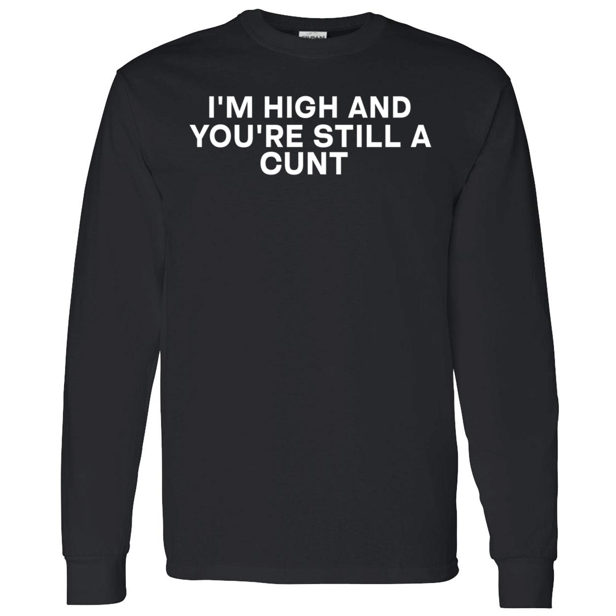 I’M High And You’Re Still A C*Nt Shirt I’M High And You’Re Still A C*Nt Shirt