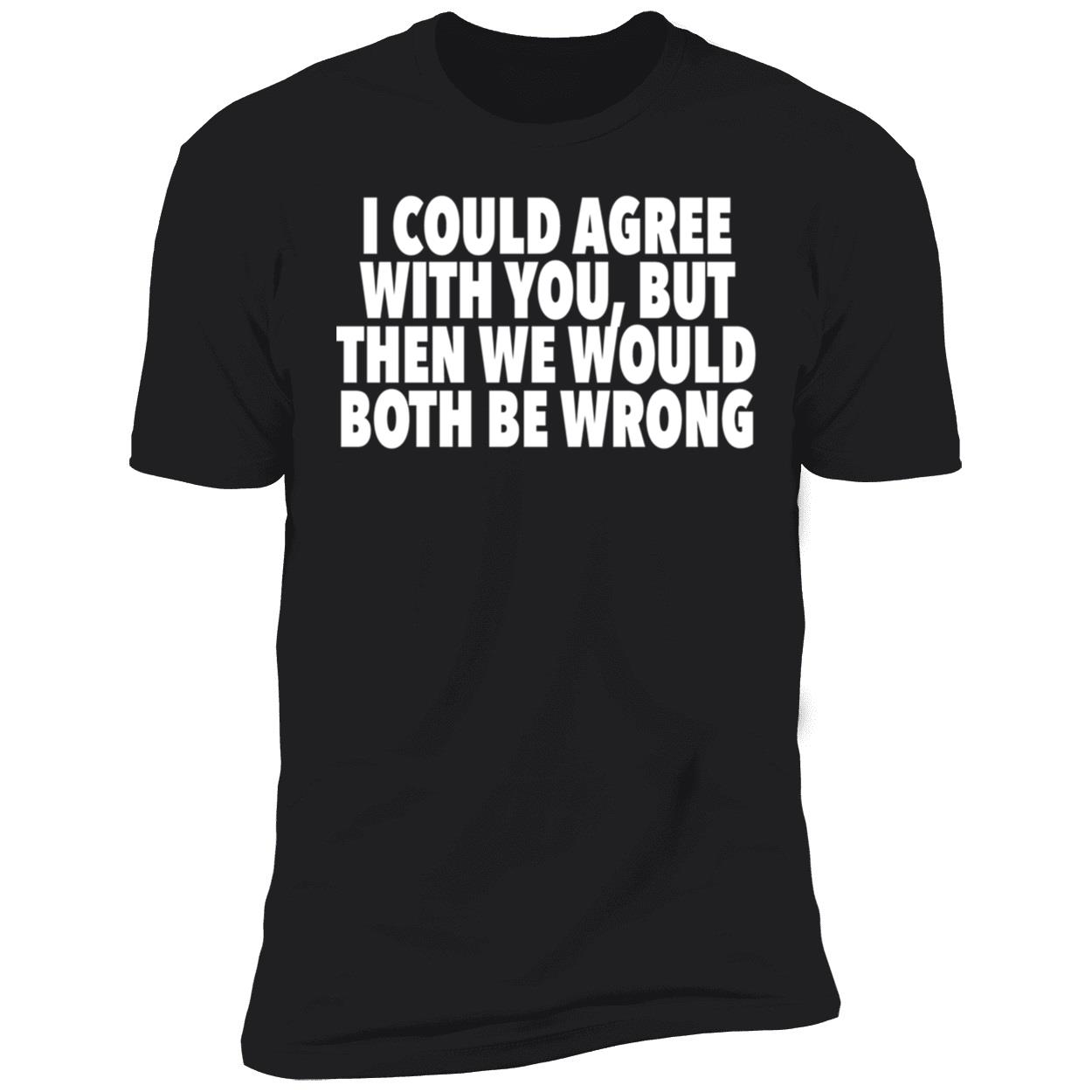 I Could Agree With You But Then We Would Both Be Wrong Shirt I Could Agree With You But Then We Would Both Be Wrong Shirt