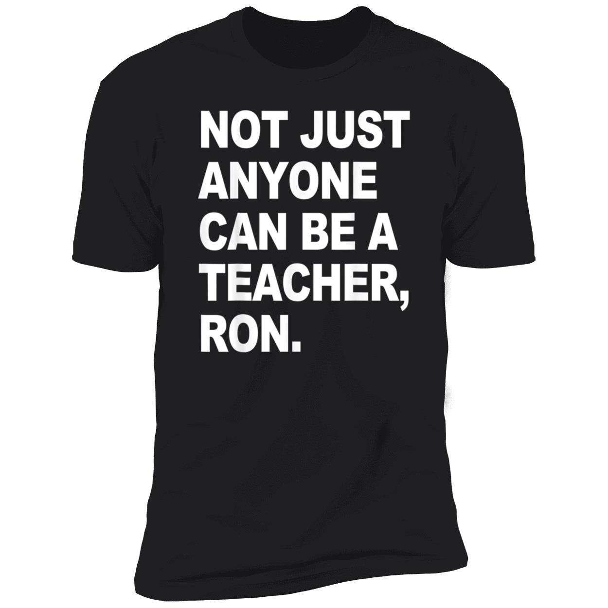 Not Just Anyone Can Be A Teacher Ron Shirt Not Just Anyone Can Be A Teacher Ron Shirt