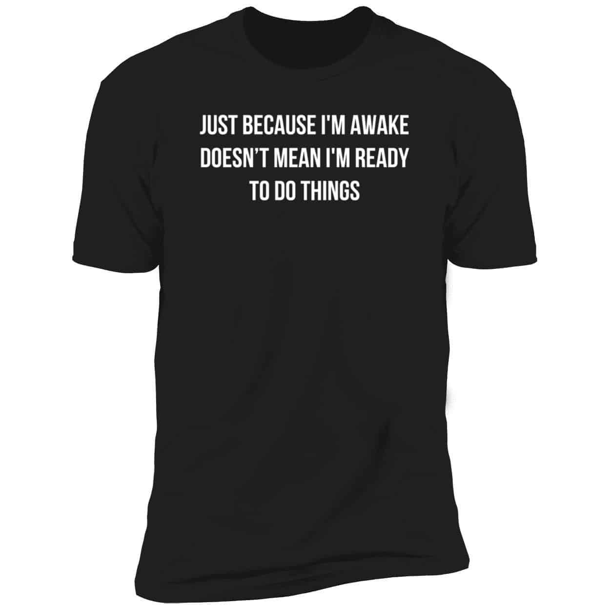 Just Because I’M Awake Doesn’T Mean I’M Ready To Do Things Shirt Just Because I’M Awake Doesn’T Mean I’M Ready To Do Things Shirt