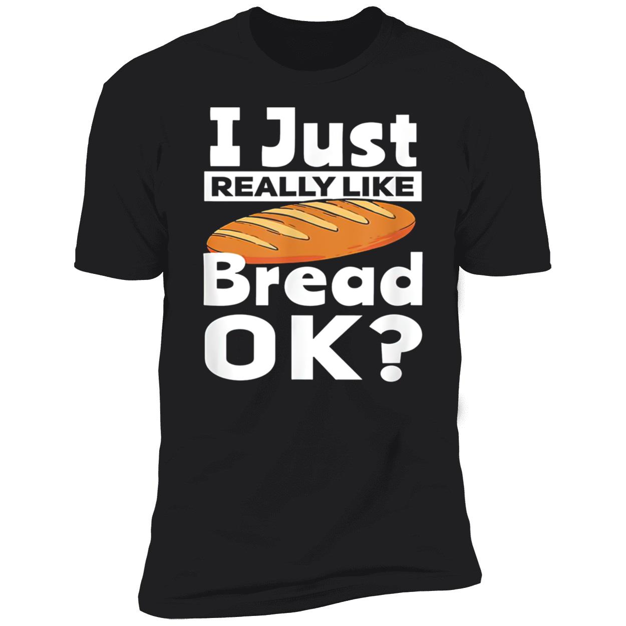 I Just Really Like Bread Ok Shirt I Just Really Like Bread Ok Shirt