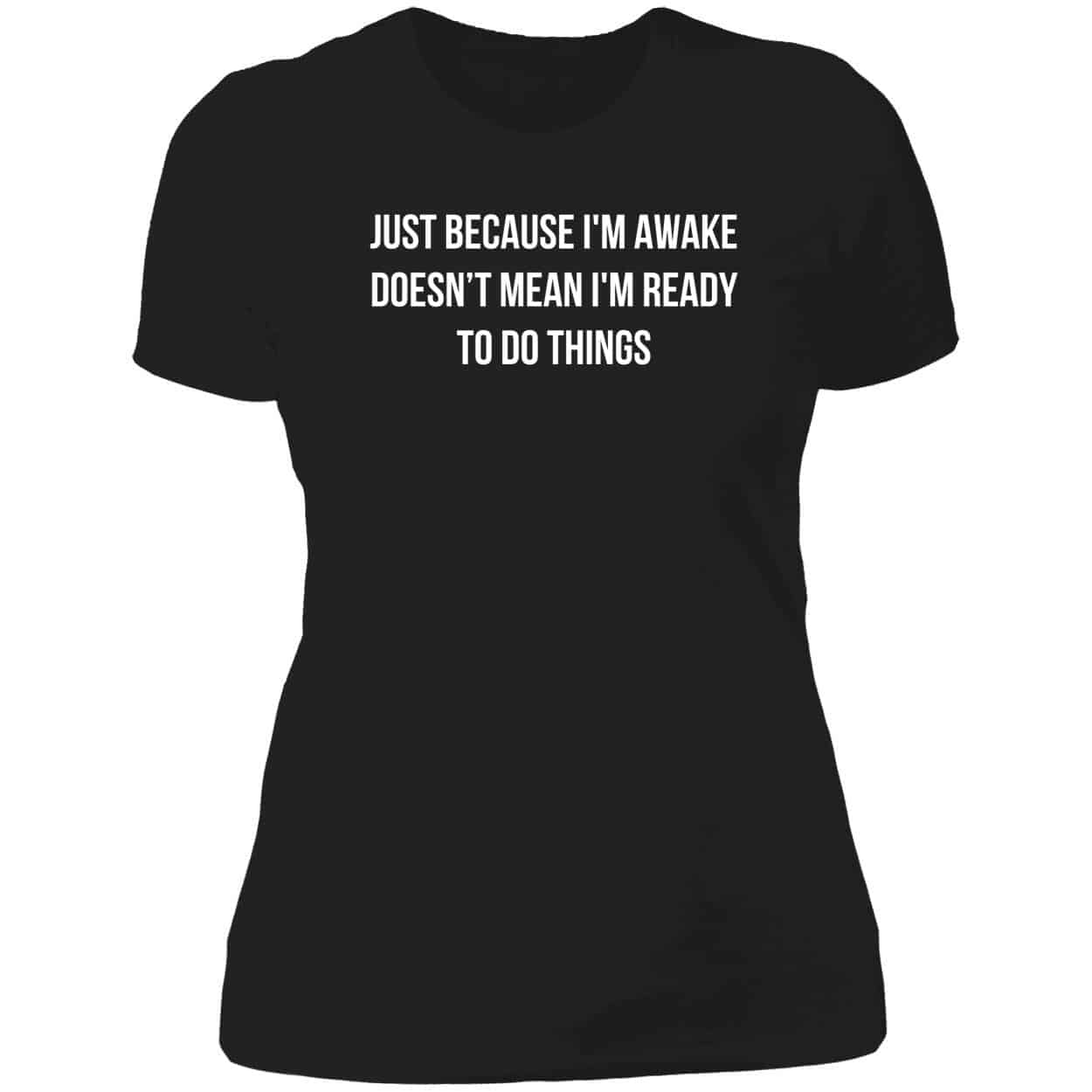 Just Because I’M Awake Doesn’T Mean I’M Ready To Do Things Shirt Just Because I’M Awake Doesn’T Mean I’M Ready To Do Things Shirt