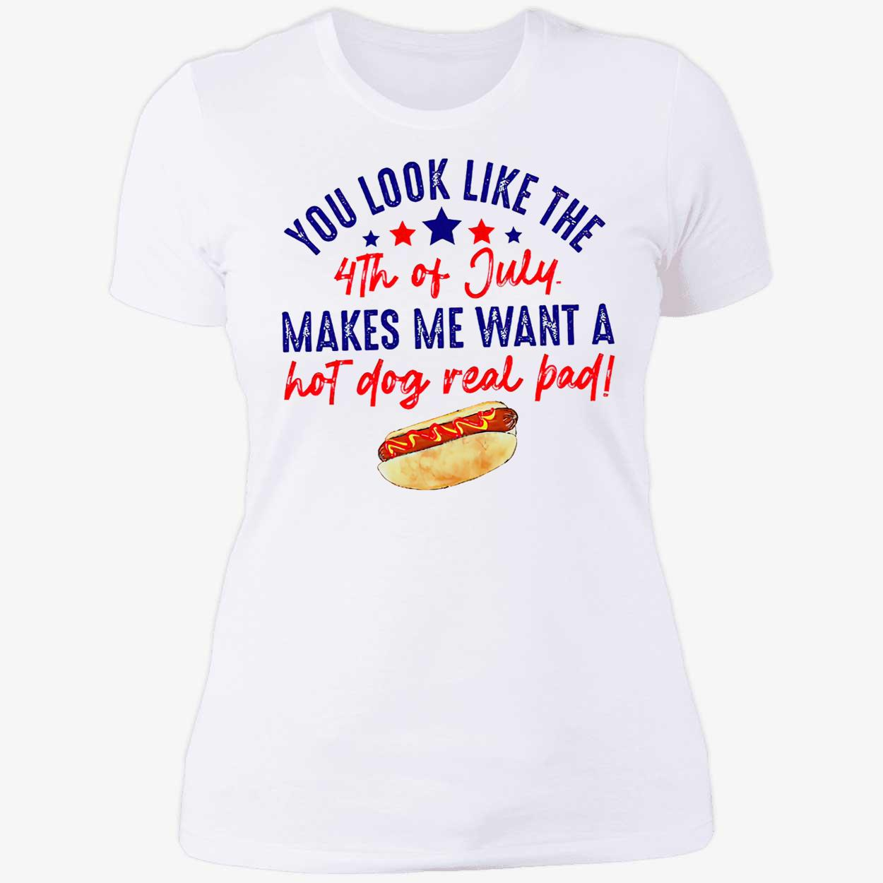 You Look Like The 4Th Of Jully Makes We Want A Hot Dog Real Bad Shirt You Look Like The 4Th Of Jully Makes We Want A Hot Dog Real Bad Shirt