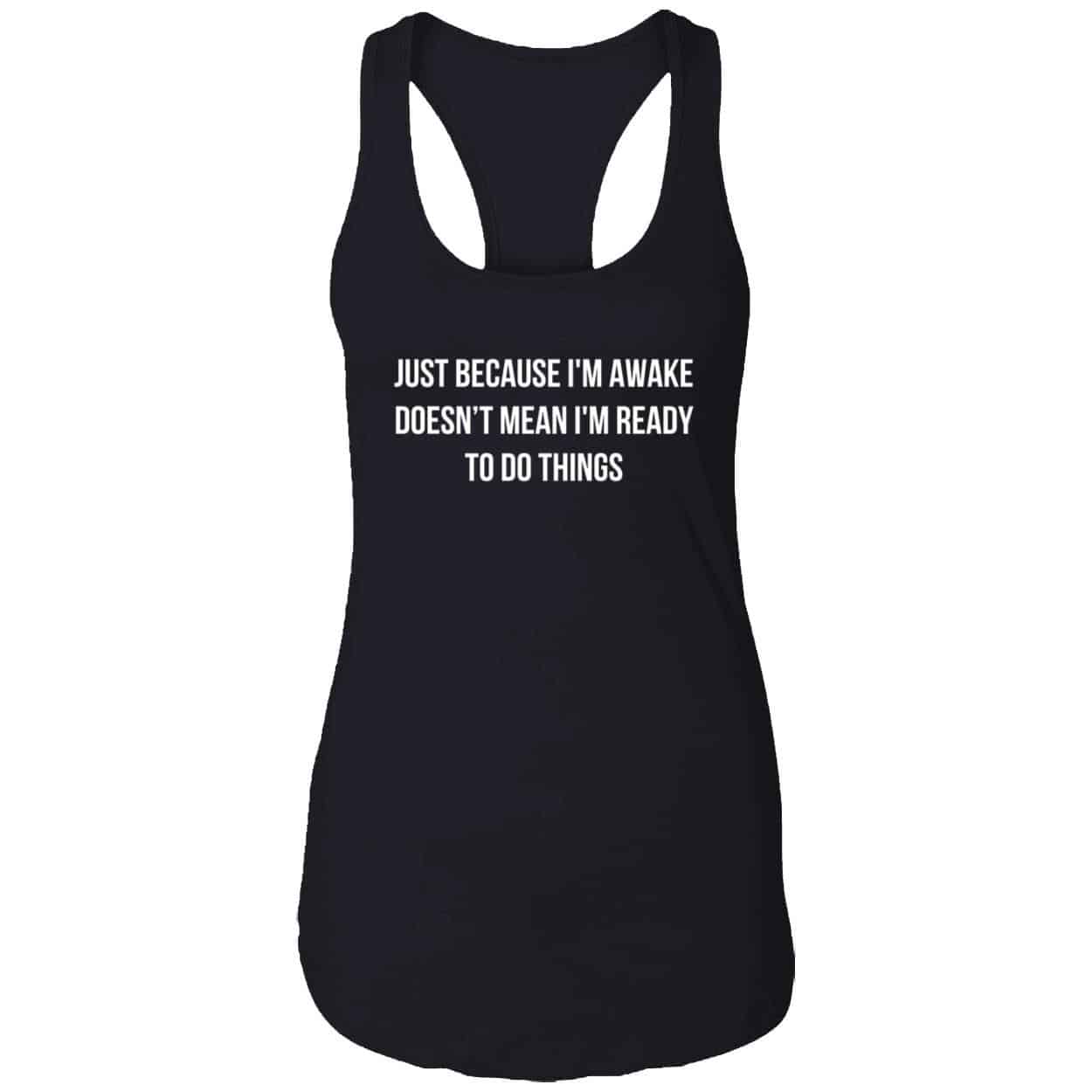 Just Because I’M Awake Doesn’T Mean I’M Ready To Do Things Shirt Just Because I’M Awake Doesn’T Mean I’M Ready To Do Things Shirt