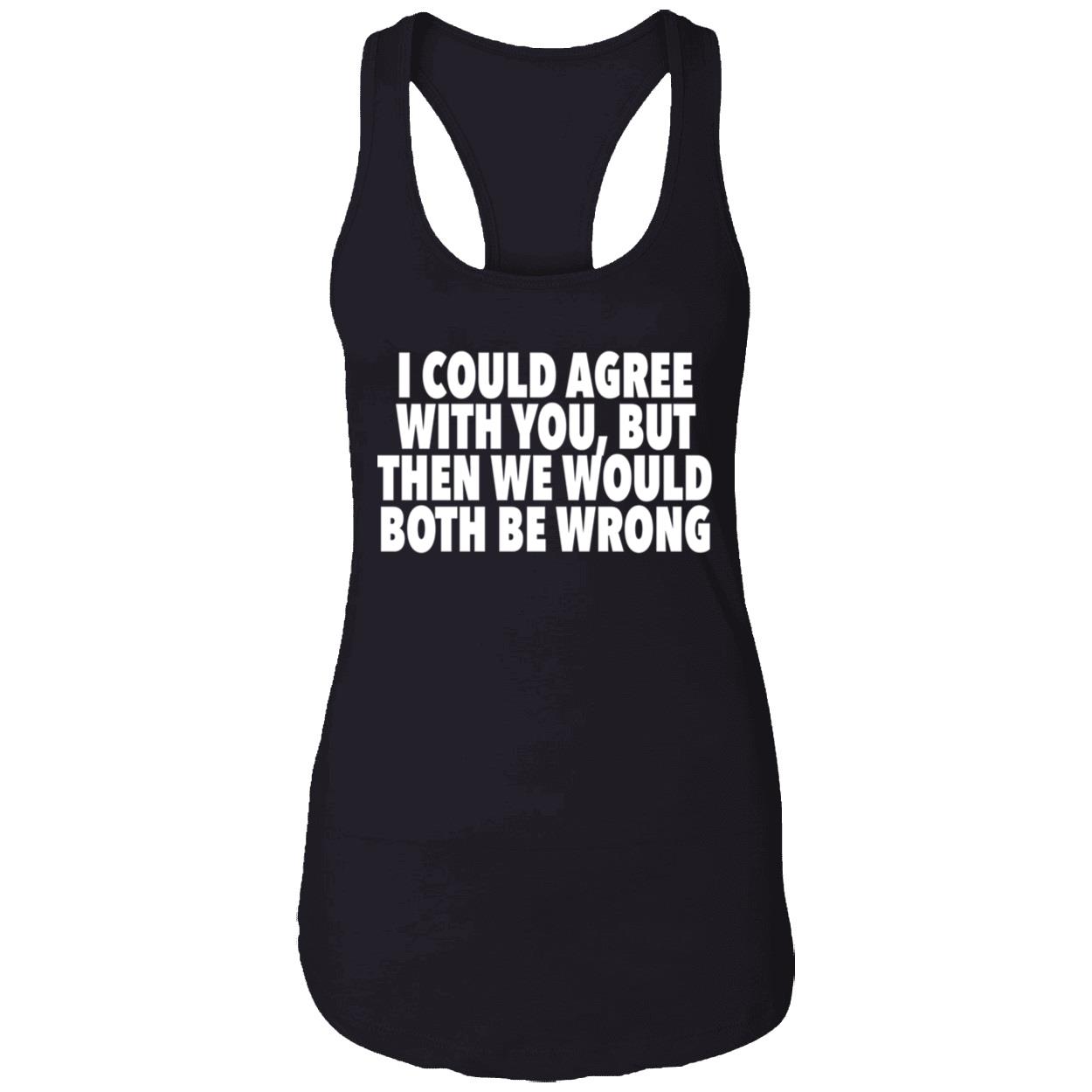 I Could Agree With You But Then We Would Both Be Wrong Shirt I Could Agree With You But Then We Would Both Be Wrong Shirt