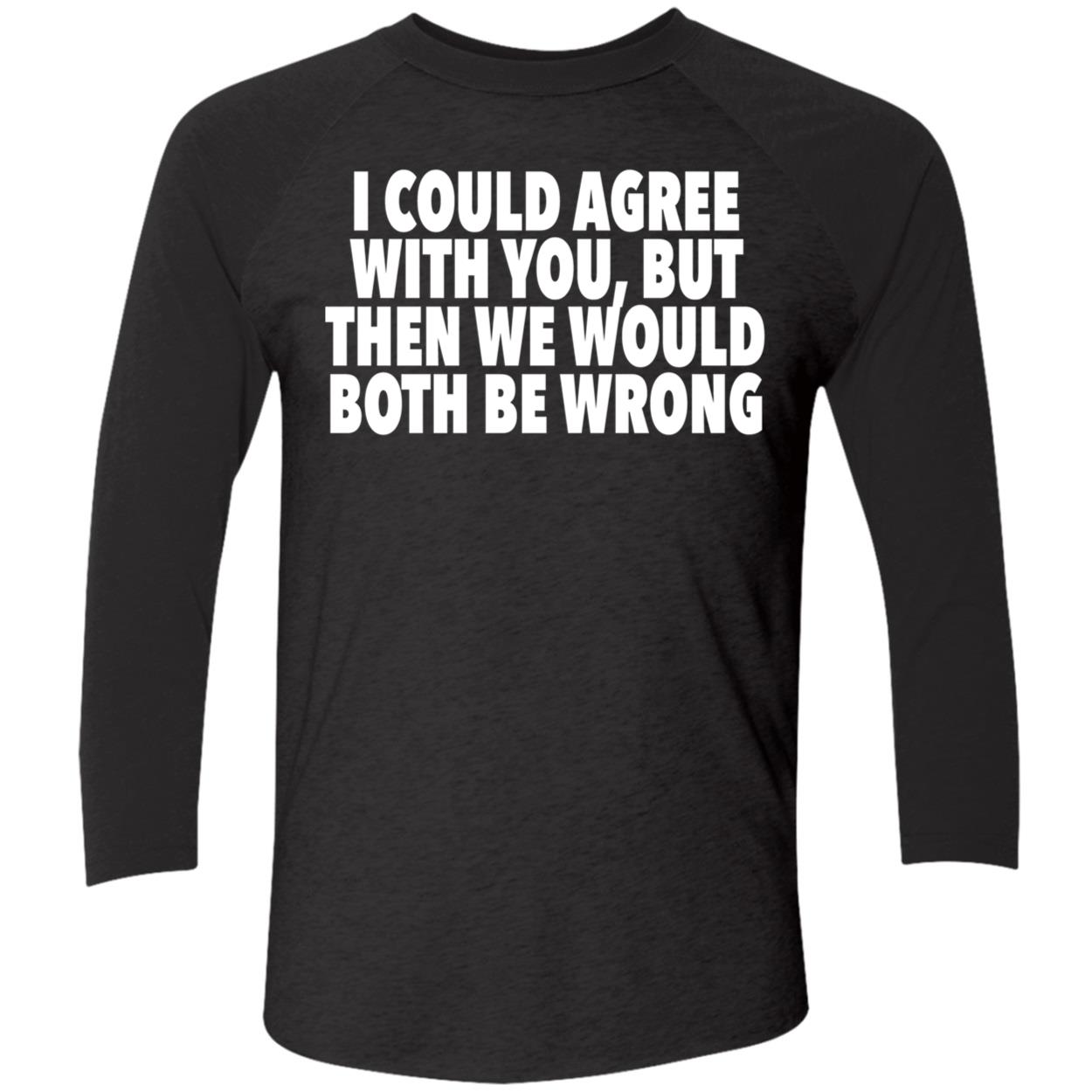 I Could Agree With You But Then We Would Both Be Wrong Shirt I Could Agree With You But Then We Would Both Be Wrong Shirt