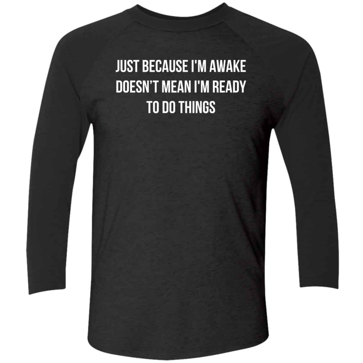 Just Because I’M Awake Doesn’T Mean I’M Ready To Do Things Shirt Just Because I’M Awake Doesn’T Mean I’M Ready To Do Things Shirt