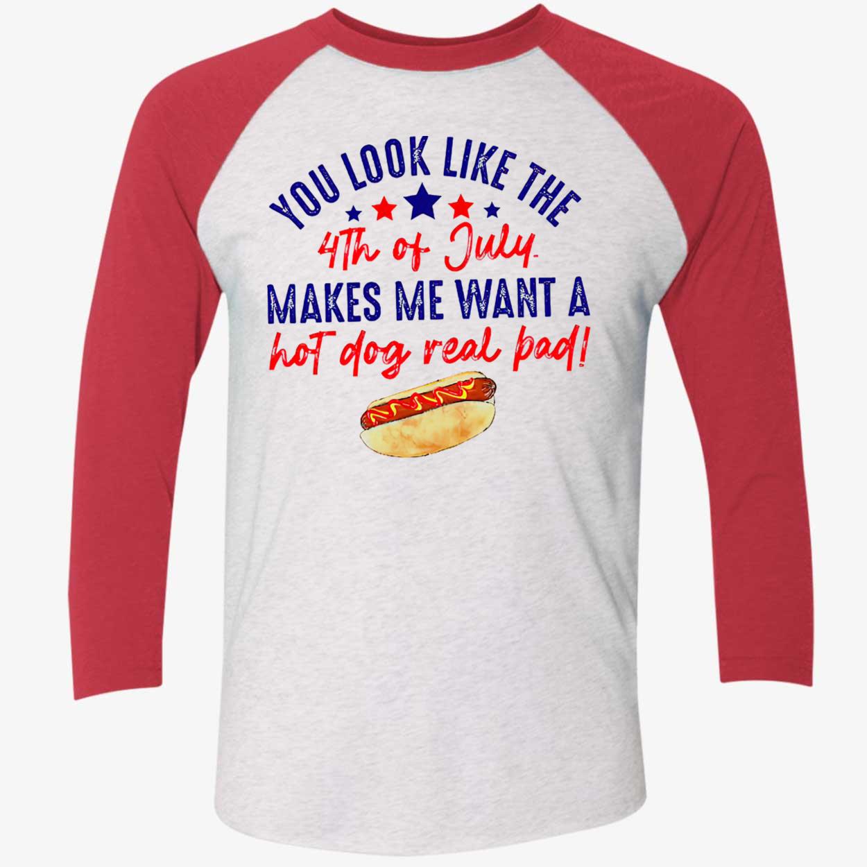 You Look Like The 4Th Of Jully Makes We Want A Hot Dog Real Bad Shirt You Look Like The 4Th Of Jully Makes We Want A Hot Dog Real Bad Shirt