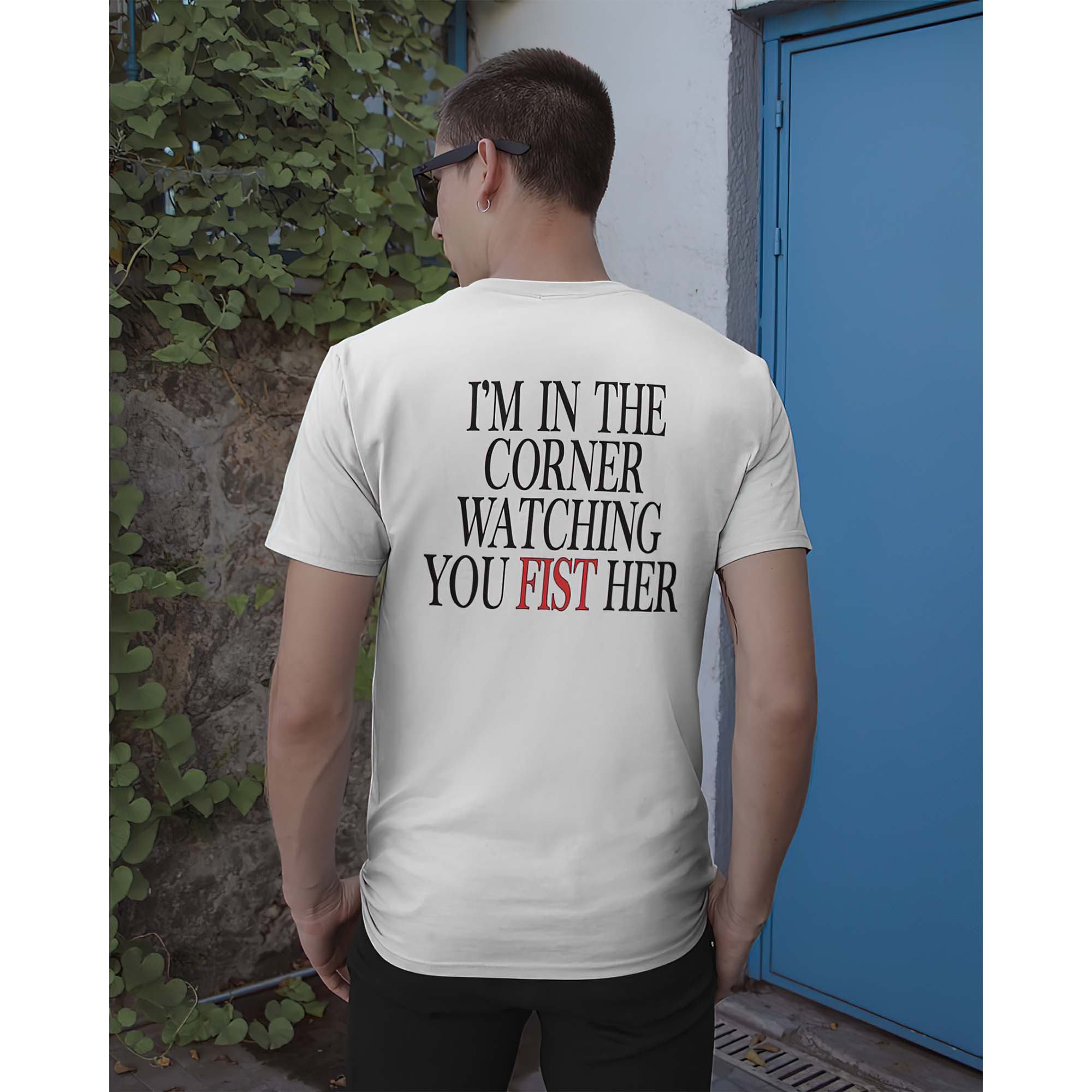 I’M In The Corner Watching You Fist Her Shirt I’M In The Corner Watching You Fist Her Shirt