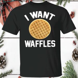 I Want Waffles Shirt