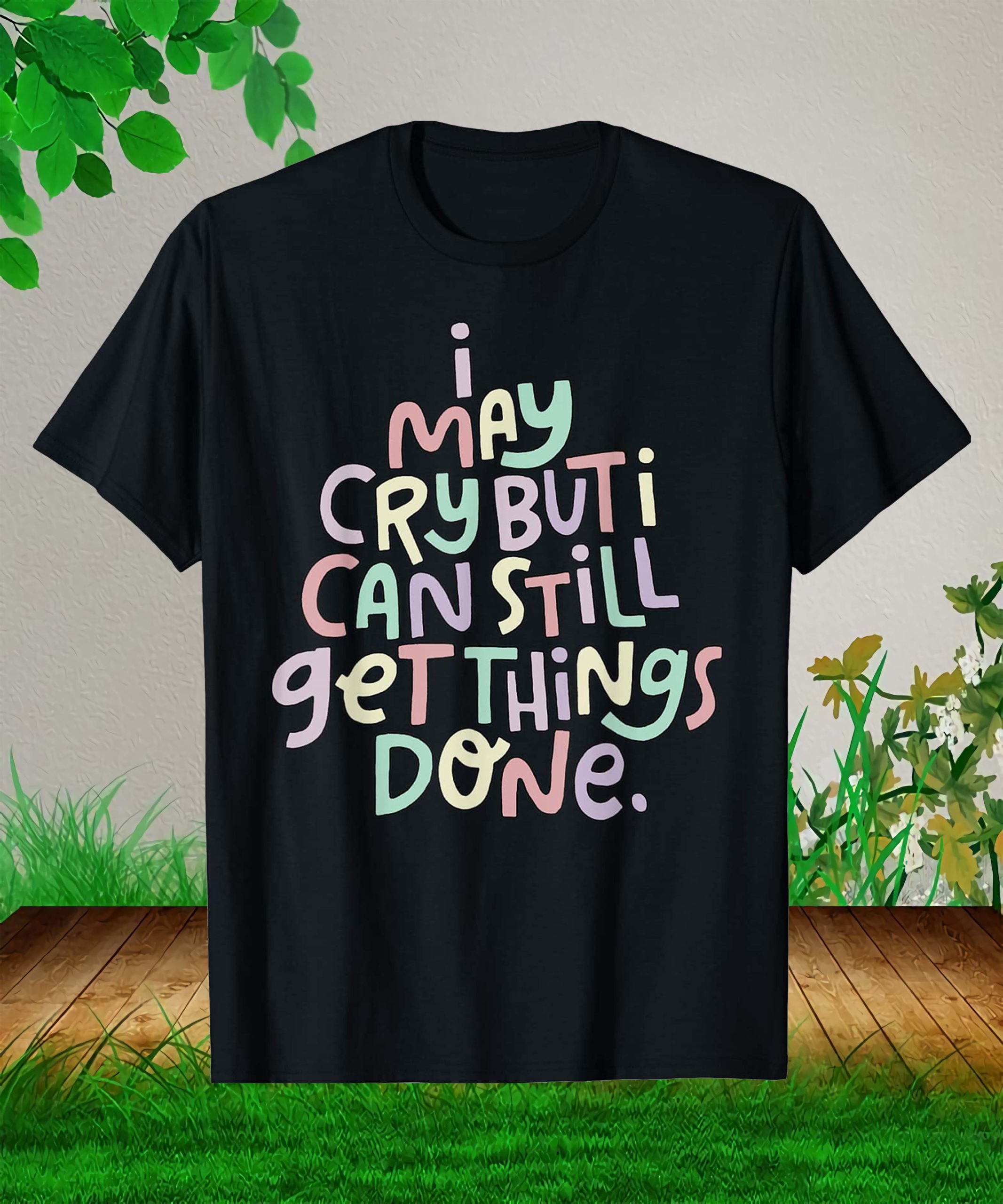 I May Cry But I Can Still Get Things Done Shirt I May Cry But I Can Still Get Things Done Shirt
