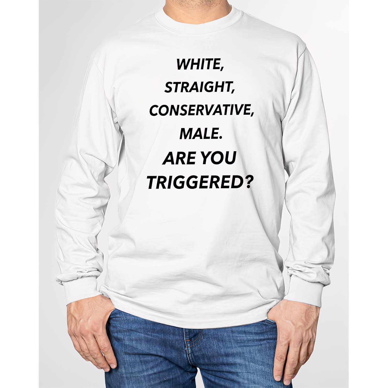 White Straight Conservative Male Are You Triggered Long Sleeve.