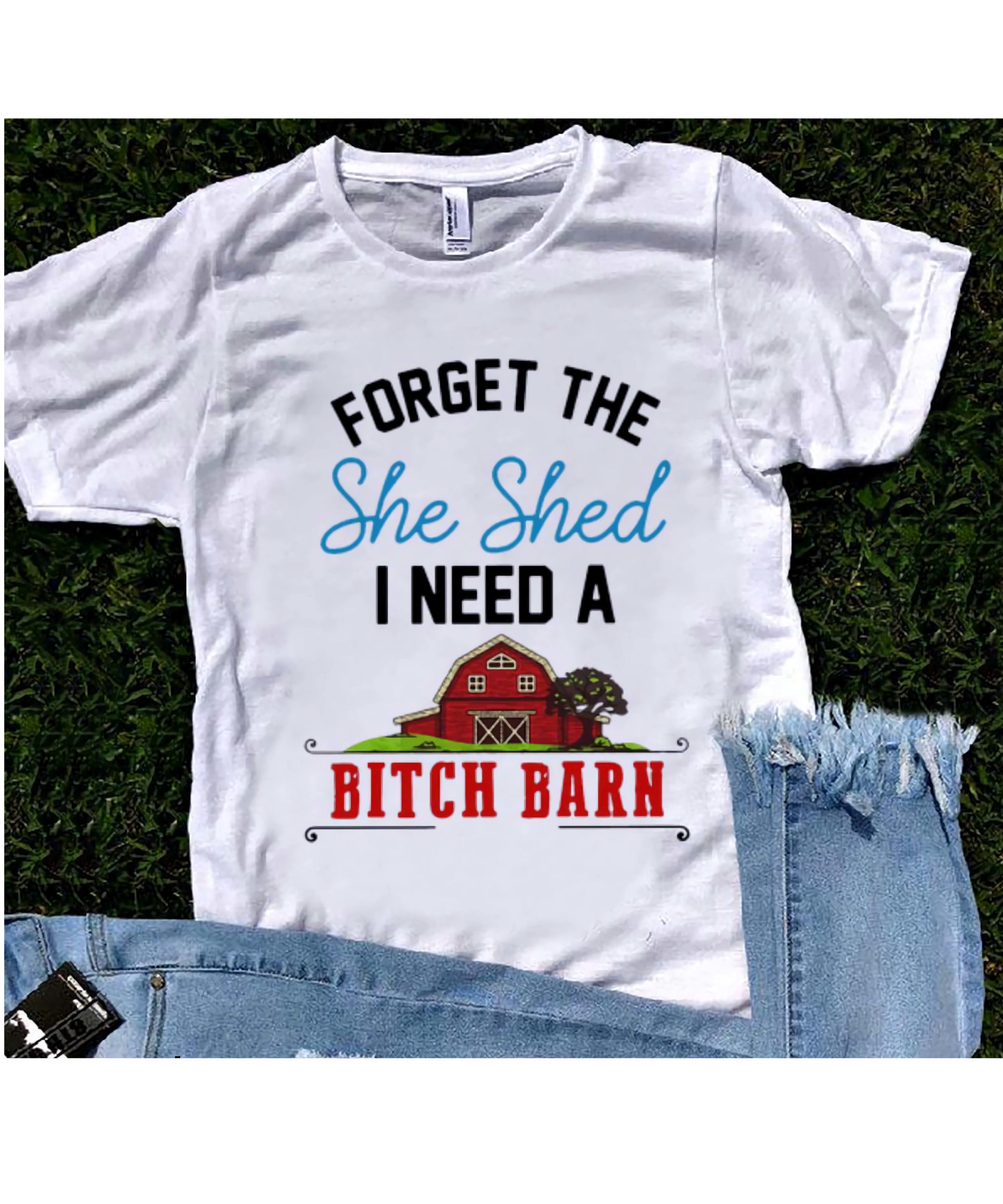 Forget The She Shed I Need A Bitch Barn Shirt