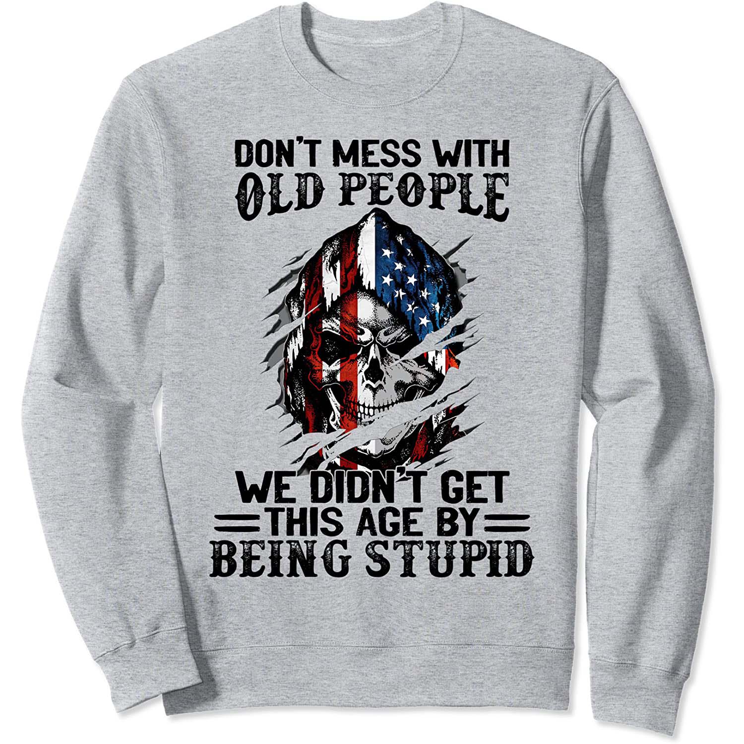 Don’T Mess With Old People We Didn’T Get This Age By Being Stupid Sweatshirt Don’T Mess With Old People We Didn’T Get This Age By Being Stupid Sweatshirt