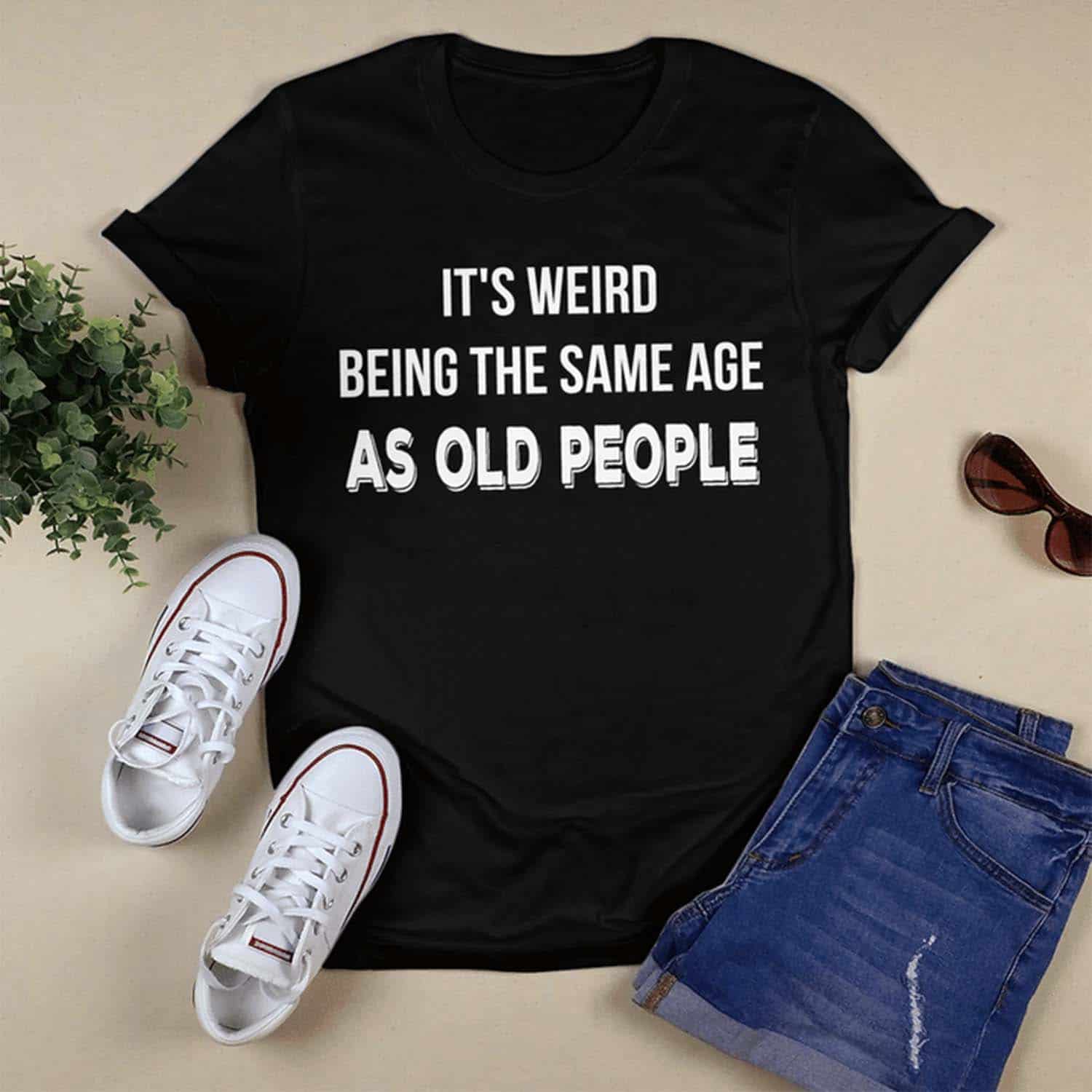 It’S Weird Being The Same Age As Old People Shirt It’S Weird Being The Same Age As Old People Shirt