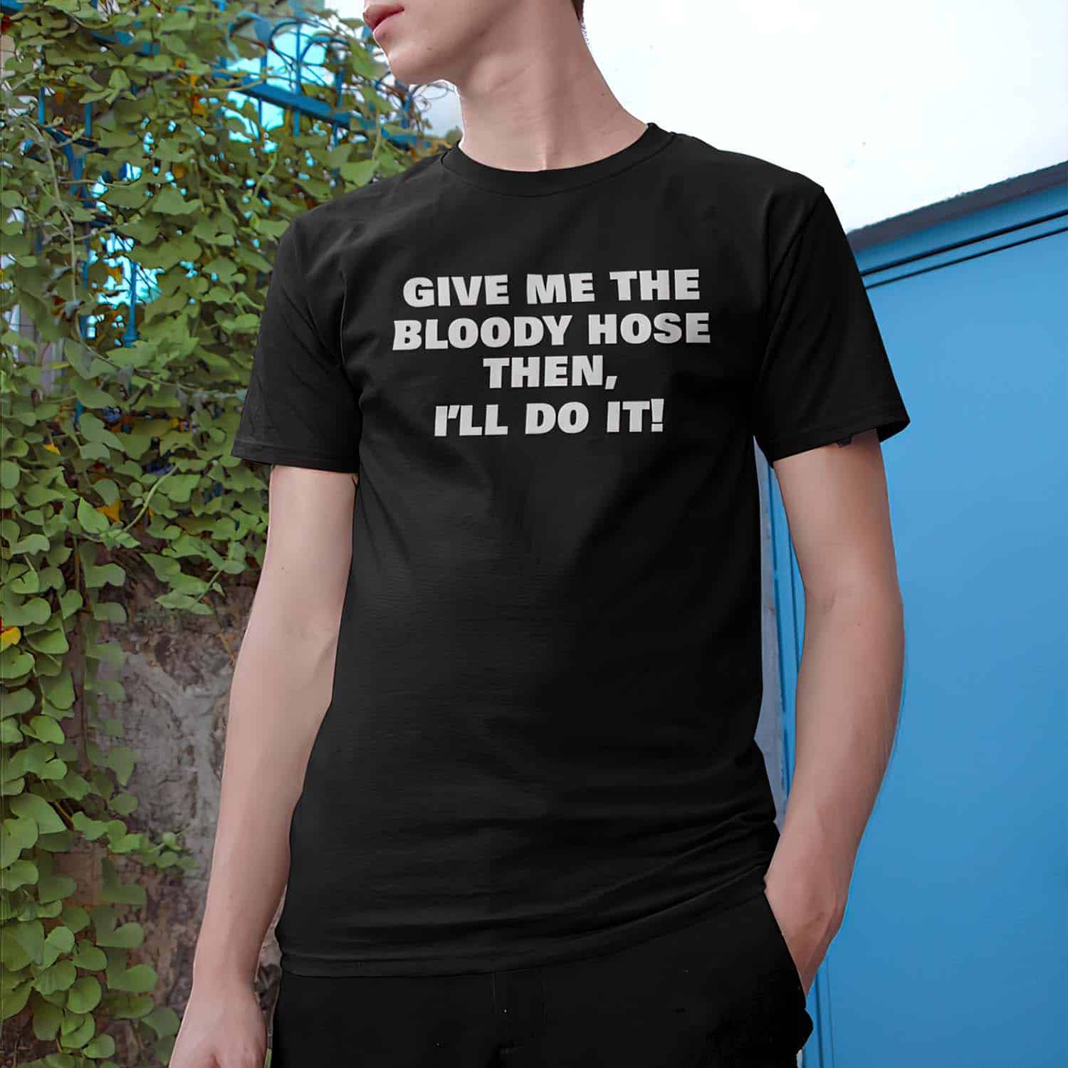 Give Me The Bloody Hose Then I’Ll Do It Shirt