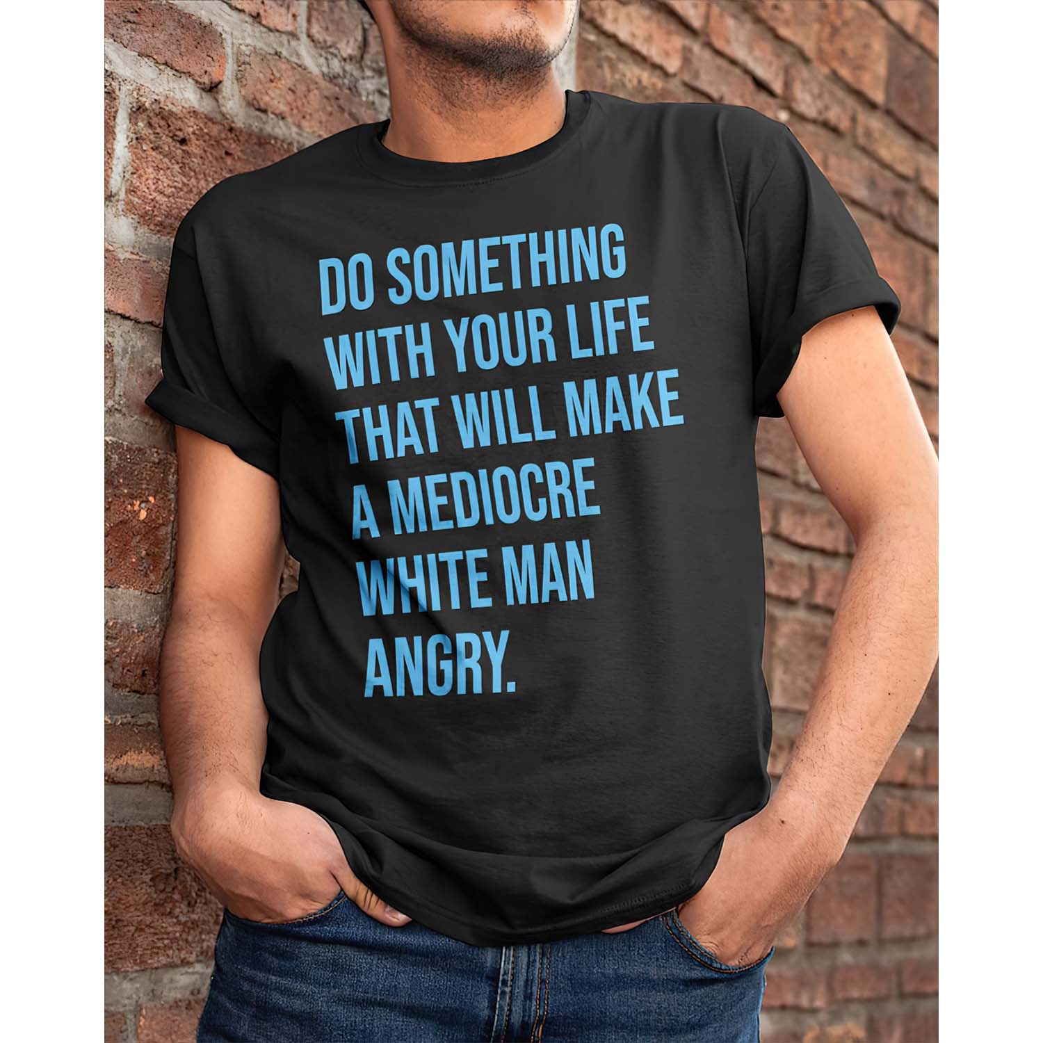 Do Something With Your Life That Will Make A Mediocre White Man Angry Shirt