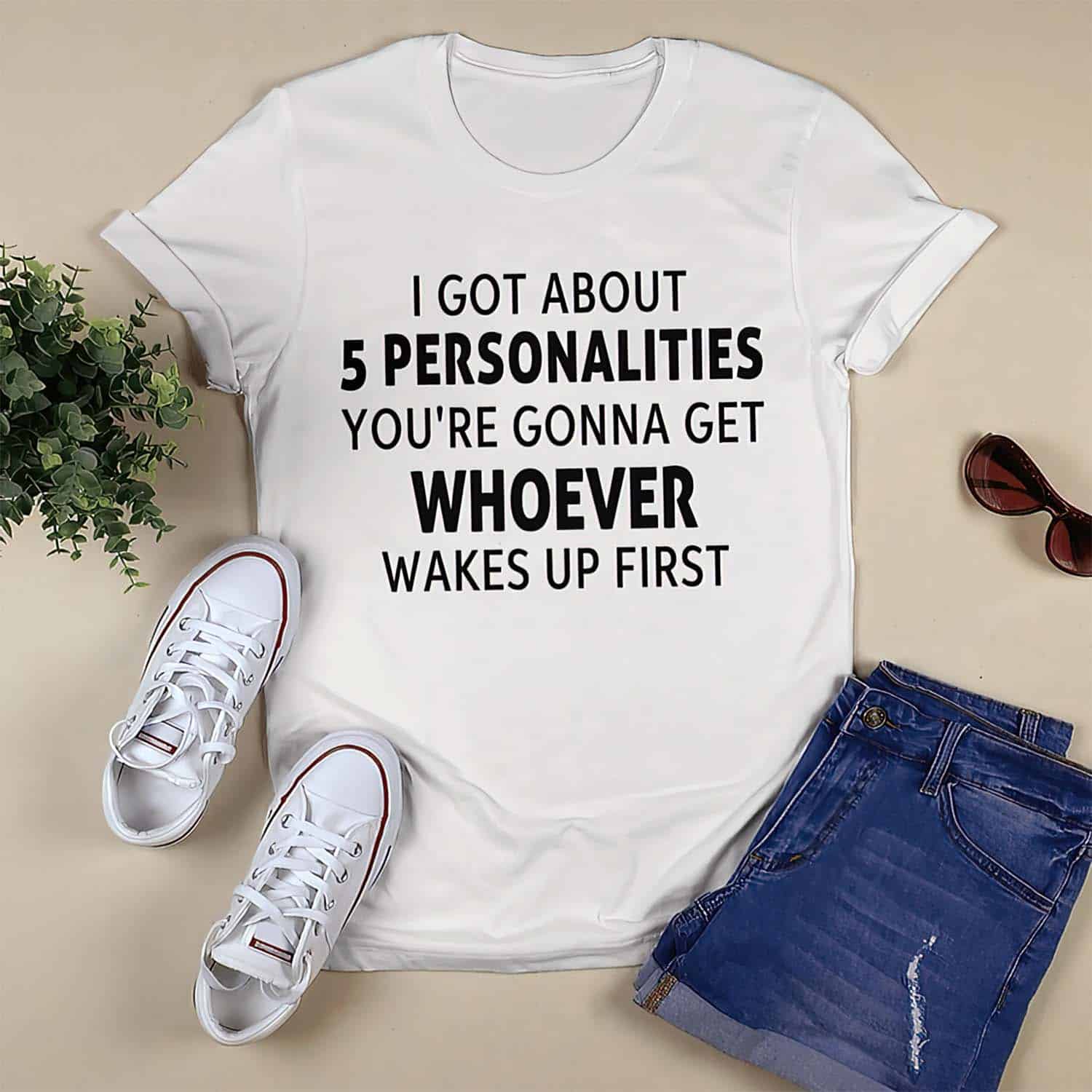 I Got About 5 Personalities You’Re Gonna Get Whoever Wakes Up First Shirt I Got About 5 Personalities You’Re Gonna Get Whoever Wakes Up First Shirt