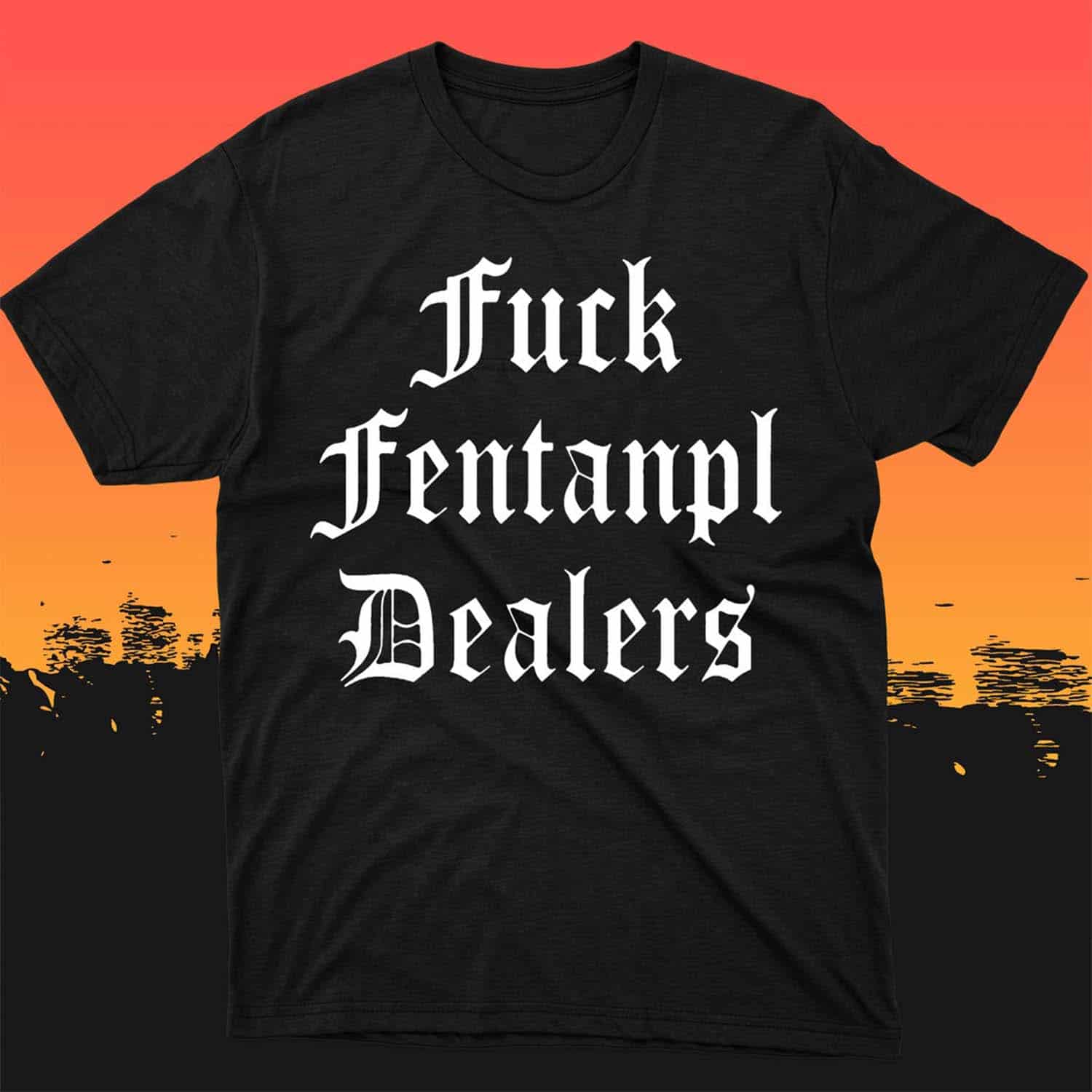 F*Ck Fentanyl Dealers Shirt F*Ck Fentanyl Dealers Shirt