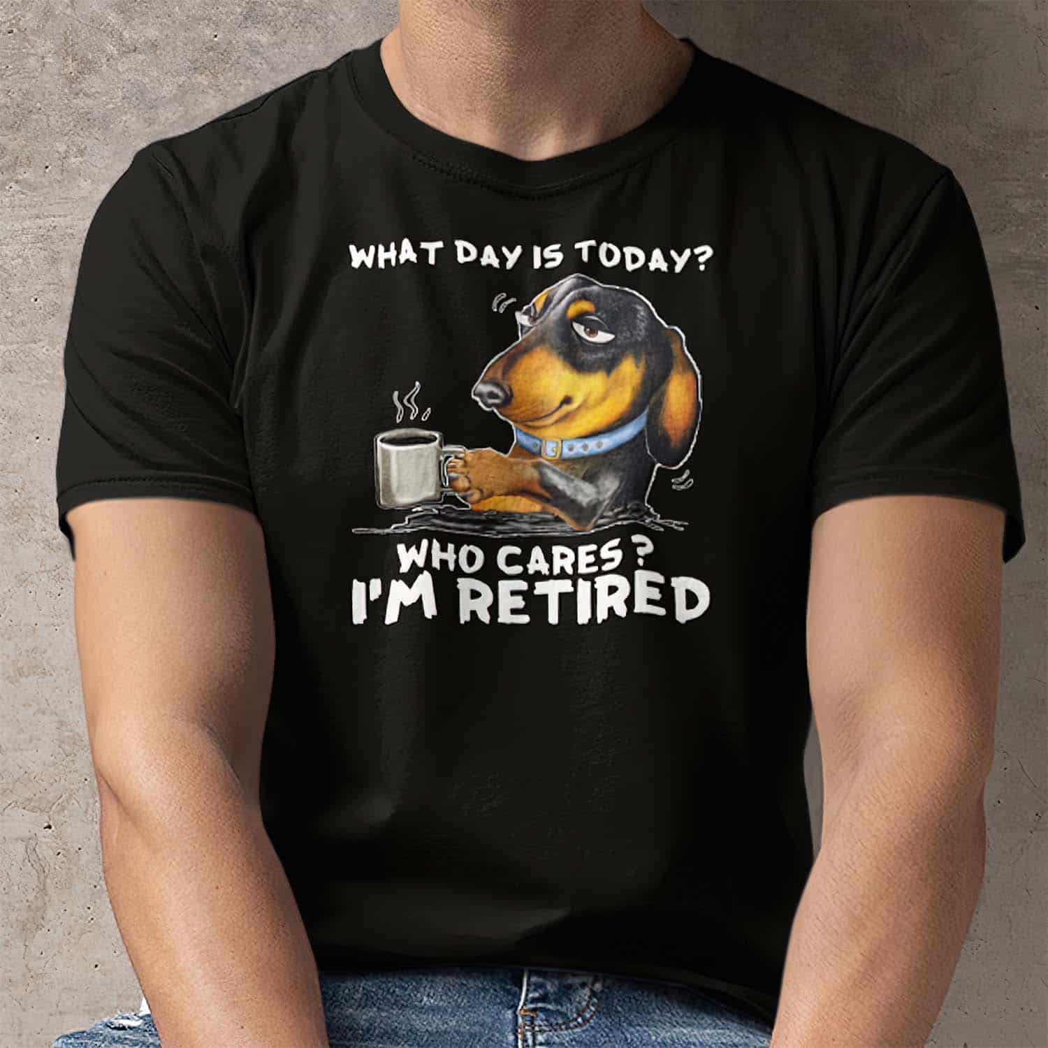 Dachshund What Day Is Today Who Cares I’M Retired Shirt Dachshund What Day Is Today Who Cares I’M Retired Shirt