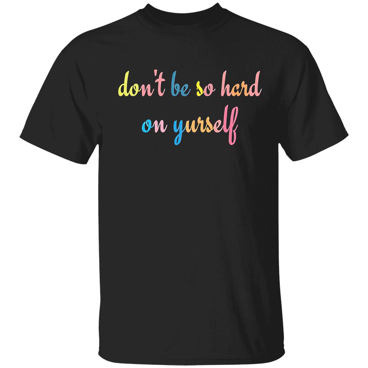 Don’T Be So Hard On Yourself Shirt Don’T Be So Hard On Yourself Shirt