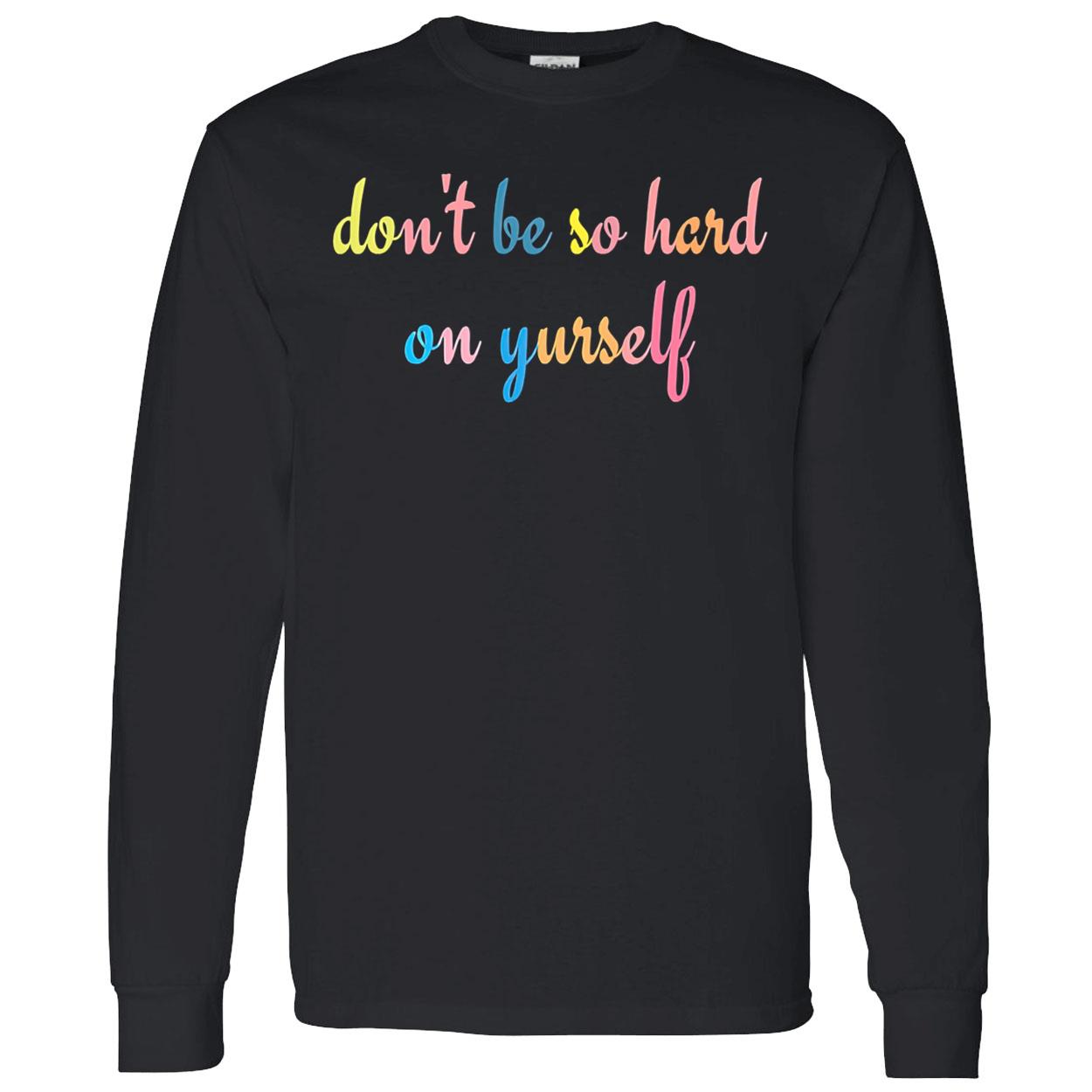 Don’T Be So Hard On Yourself Shirt Don’T Be So Hard On Yourself Shirt