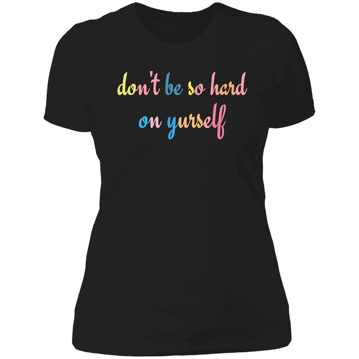 Don’T Be So Hard On Yourself Shirt Don’T Be So Hard On Yourself Shirt