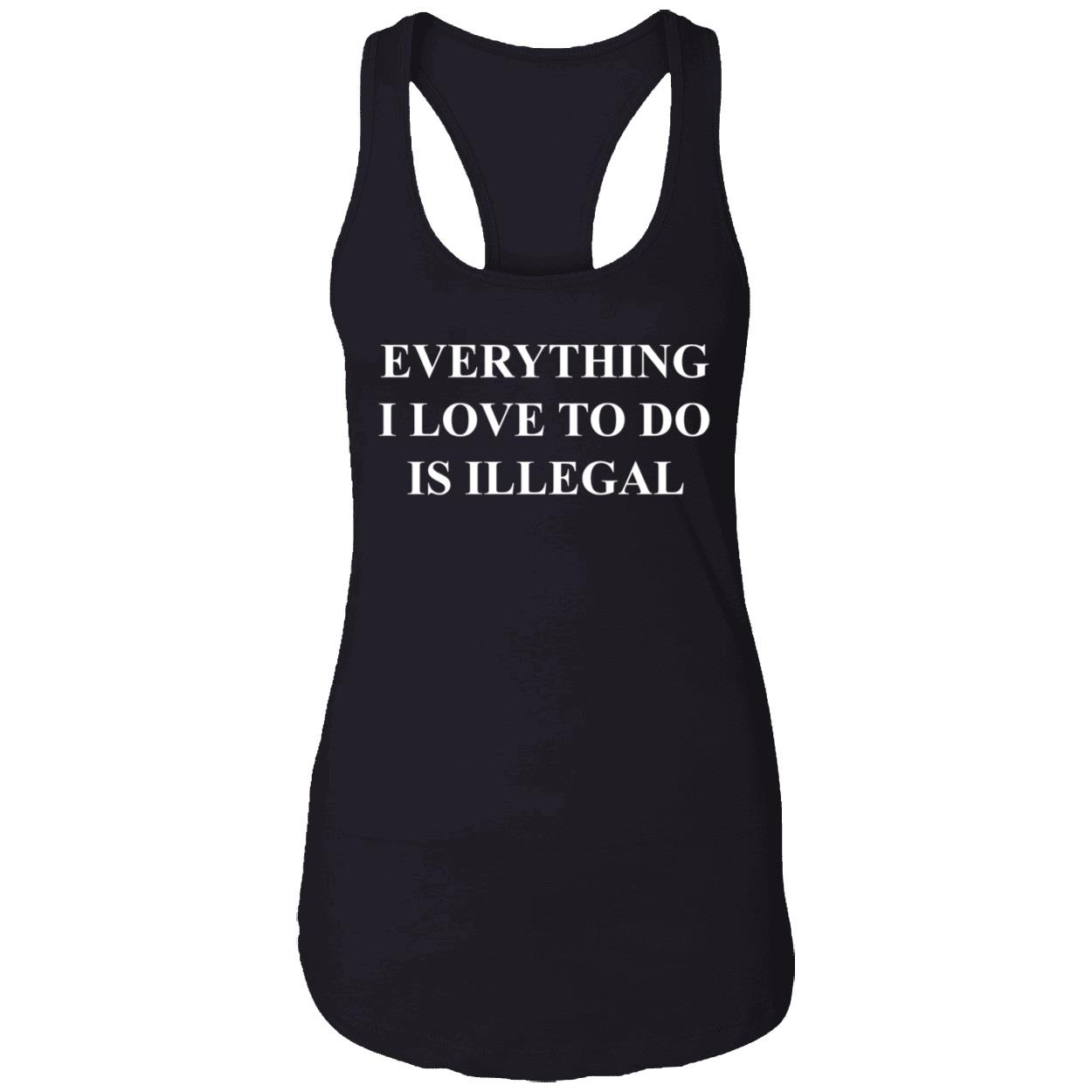 Everything I Love To Do Is Illegal T-Shirt Everything I Love To Do Is Illegal T-Shirt