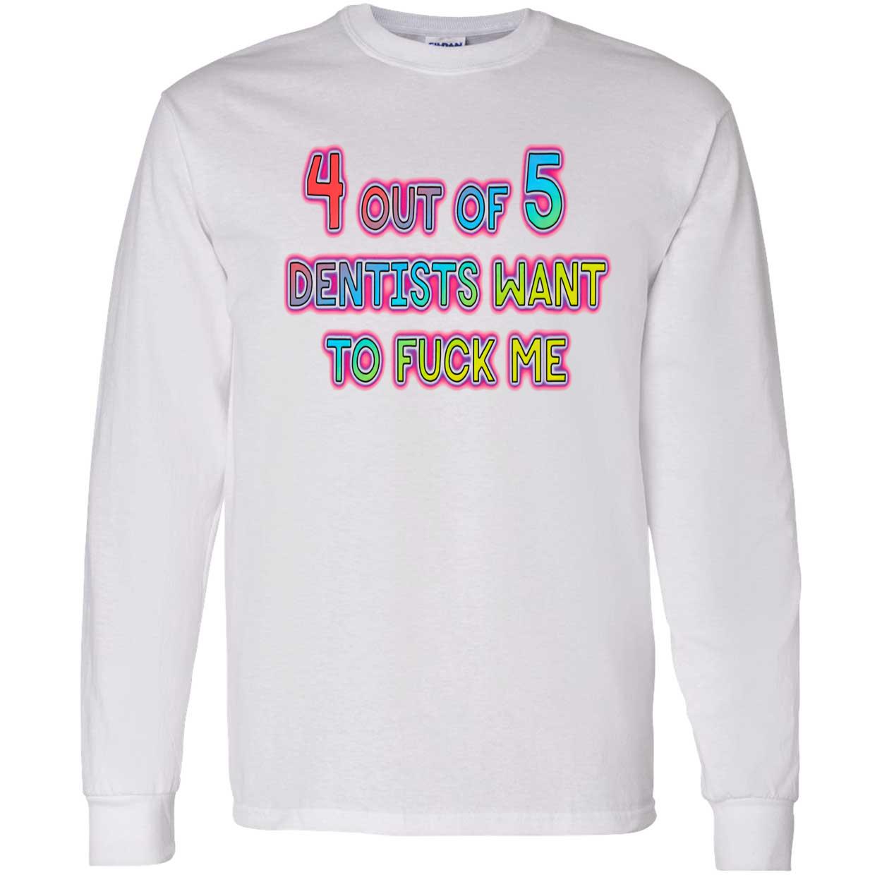 4 Out Of 5 Dentists Want To F*Ck Me Shirt 4 Out Of 5 Dentists Want To F*Ck Me Shirt