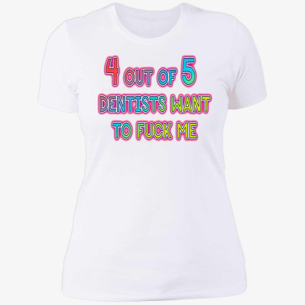 4 Out Of 5 Dentists Want To F*Ck Me Shirt 4 Out Of 5 Dentists Want To F*Ck Me Shirt