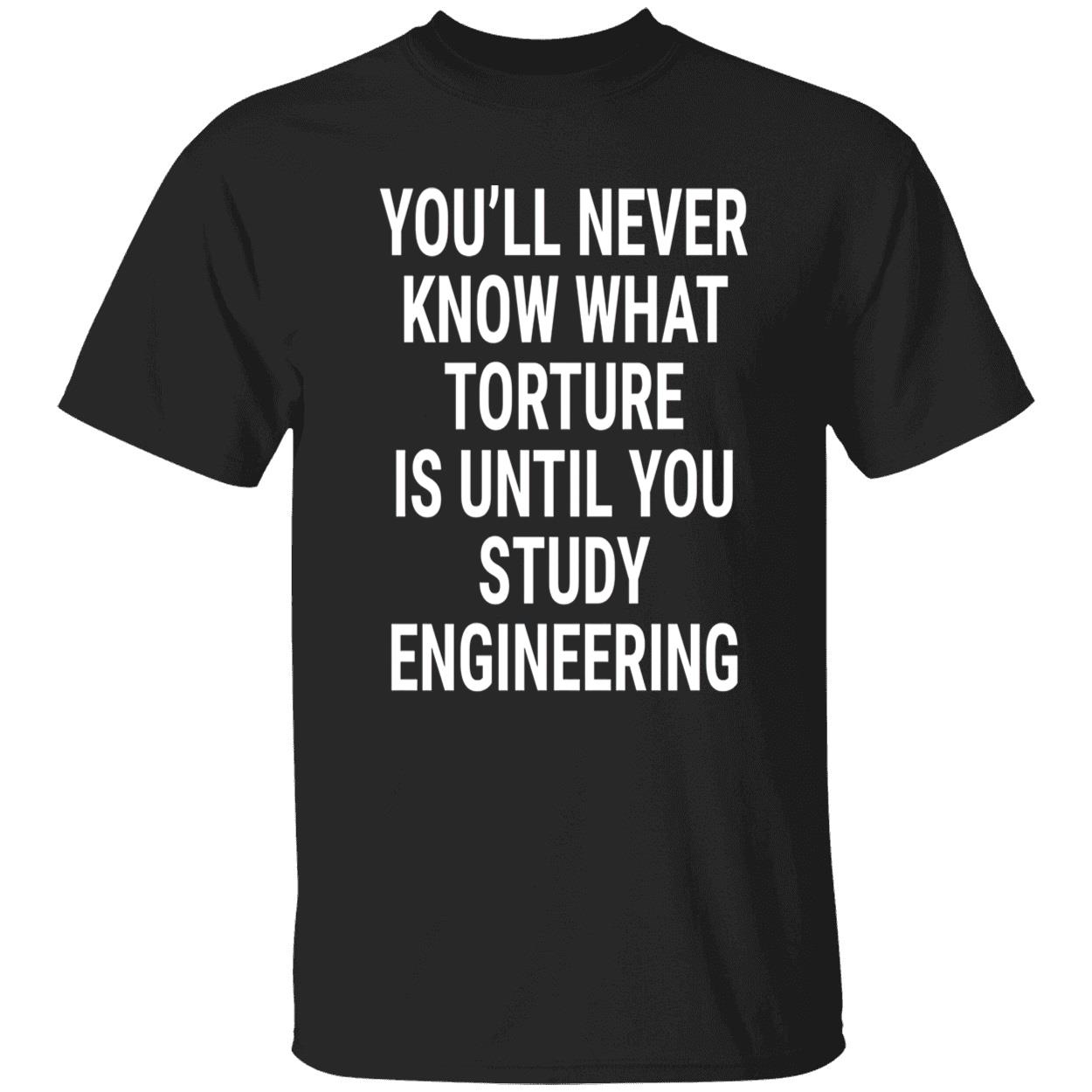 You’Ll Never Know What Torture Is Until You Study Engineering Shirt You’Ll Never Know What Torture Is Until You Study Engineering Shirt