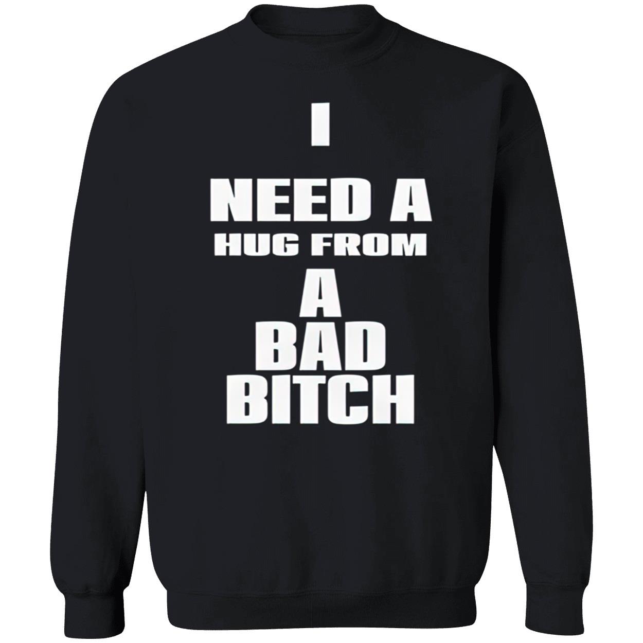 I Need A Hug From A Bad Bitch Shirt I Need A Hug From A Bad Bitch Shirt