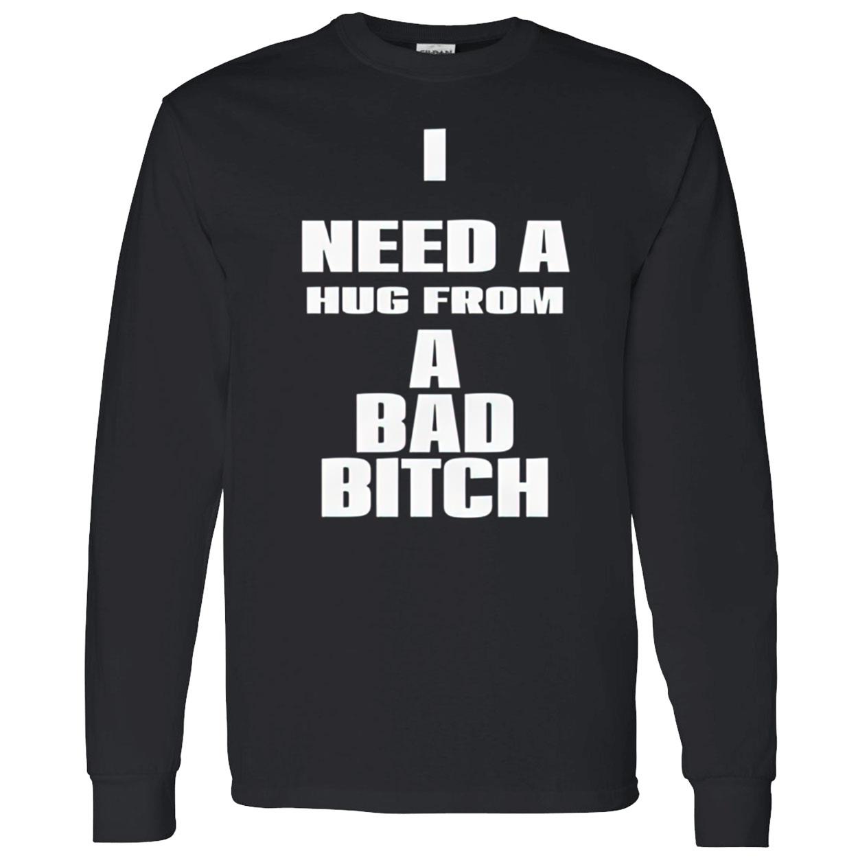 I Need A Hug From A Bad Bitch Shirt I Need A Hug From A Bad Bitch Shirt