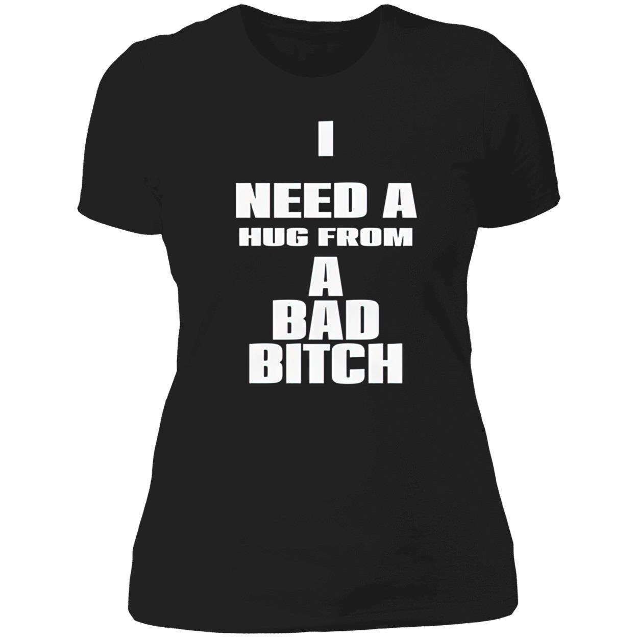 I Need A Hug From A Bad Bitch Shirt I Need A Hug From A Bad Bitch Shirt