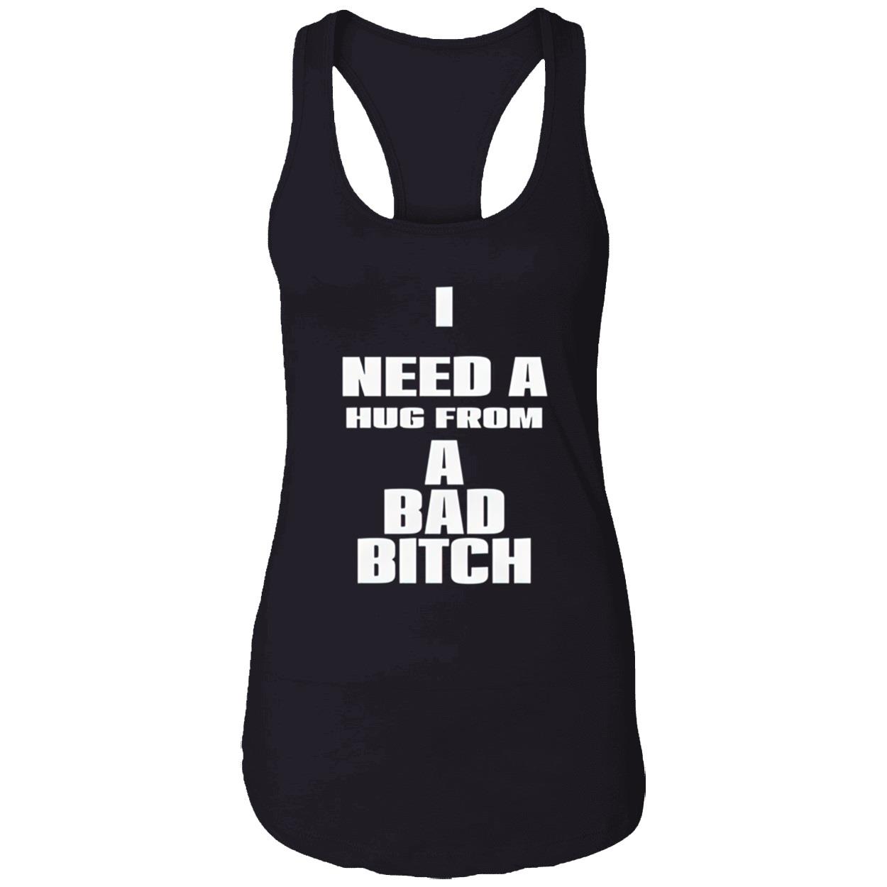 I Need A Hug From A Bad Bitch Shirt I Need A Hug From A Bad Bitch Shirt