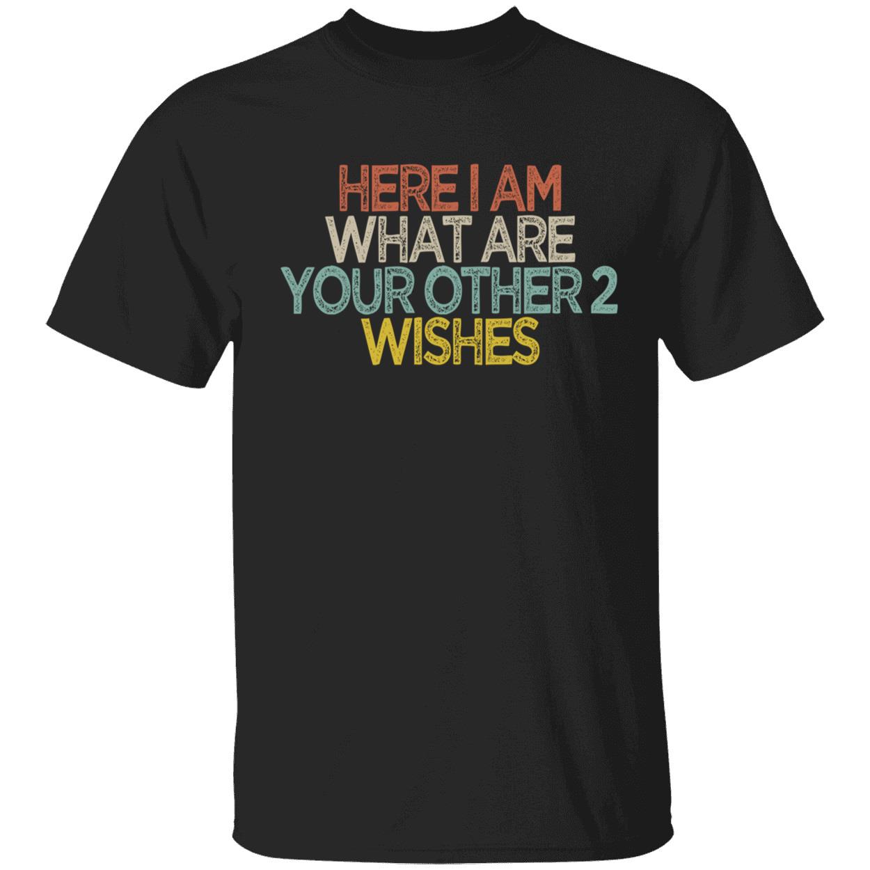 Here I Am What Are You Other 2 Wishes Shirt Here I Am What Are You Other 2 Wishes Shirt