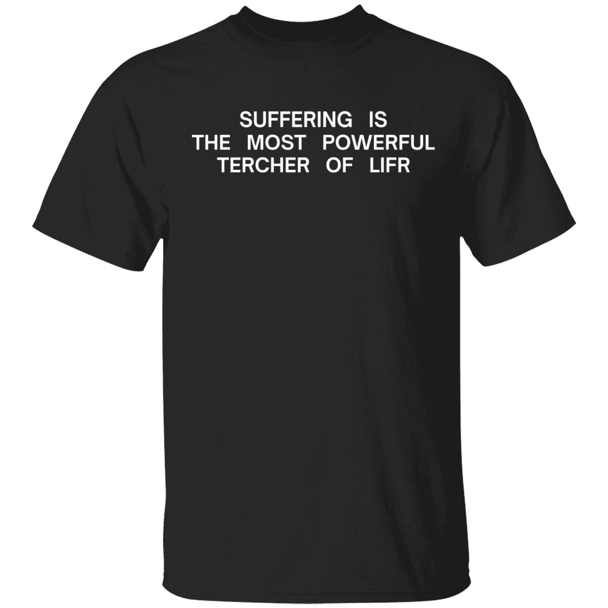 Suffering Is The Most Powerful Teacher Of Life Shirt