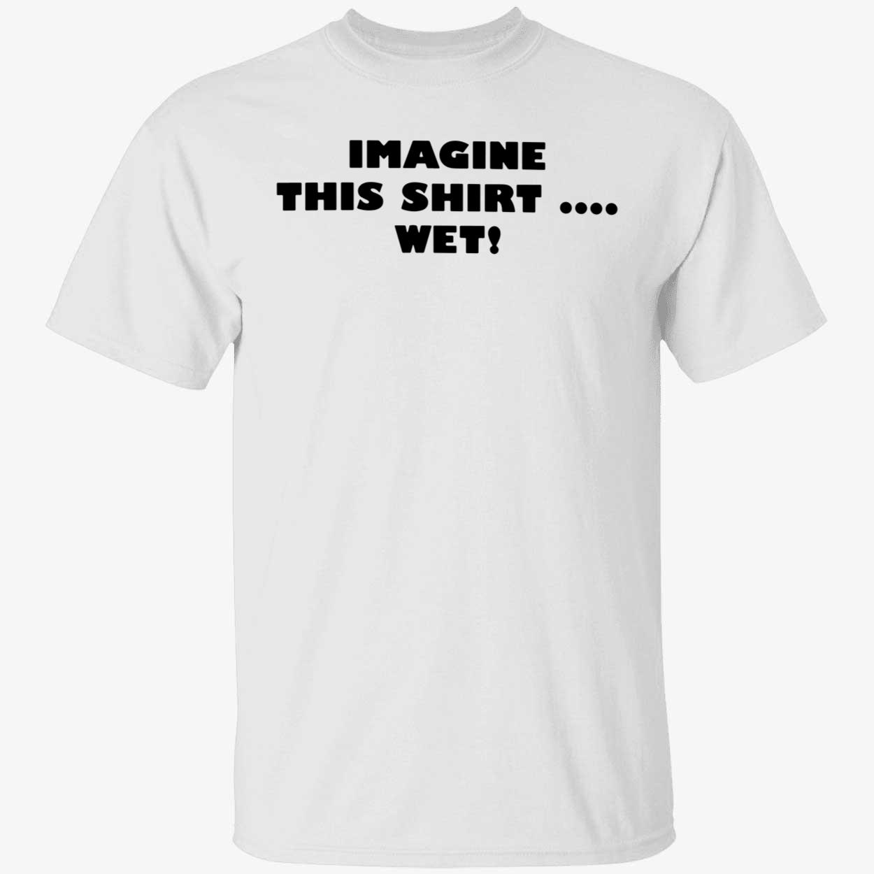 Imagine This Shirt Wet Shirt Imagine This Shirt Wet Shirt